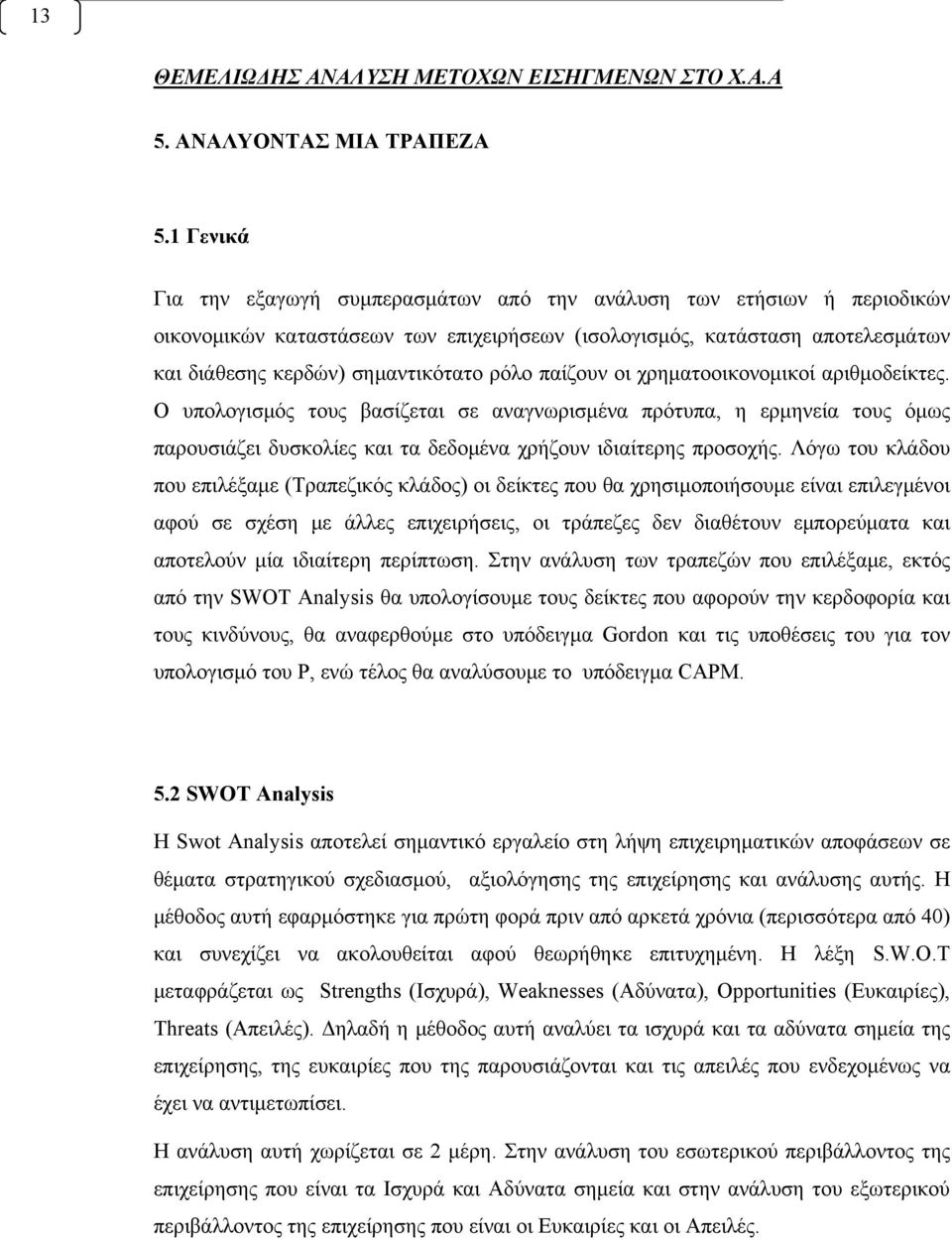 παίζουν οι χρηματοοικονομικοί αριθμοδείκτες. Ο υπολογισμός τους βασίζεται σε αναγνωρισμένα πρότυπα, η ερμηνεία τους όμως παρουσιάζει δυσκολίες και τα δεδομένα χρήζουν ιδιαίτερης προσοχής.