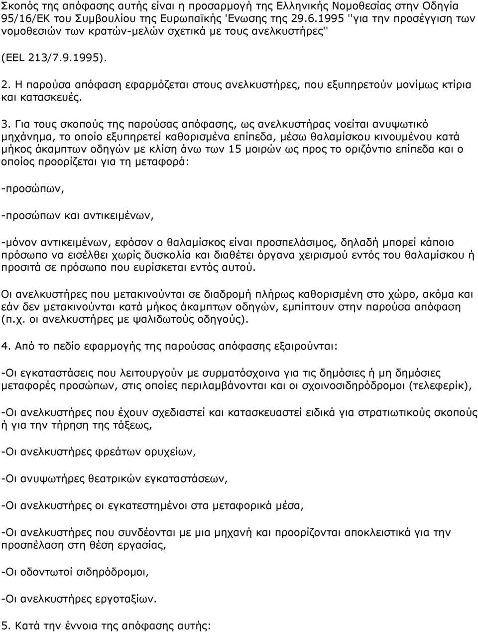 Γηα ηνπο ζθνπνχο ηεο παξνχζαο απφθαζεο, σο αλειθπζηήξαο λνείηαη αλπςσηηθφ κεράλεκα, ην νπνίν εμππεξεηεί θαζνξηζκέλα επίπεδα, κέζσ ζαιακίζθνπ θηλνπκέλνπ θαηά κήθνο άθακπησλ νδεγψλ κε θιίζε άλσ ησλ 15