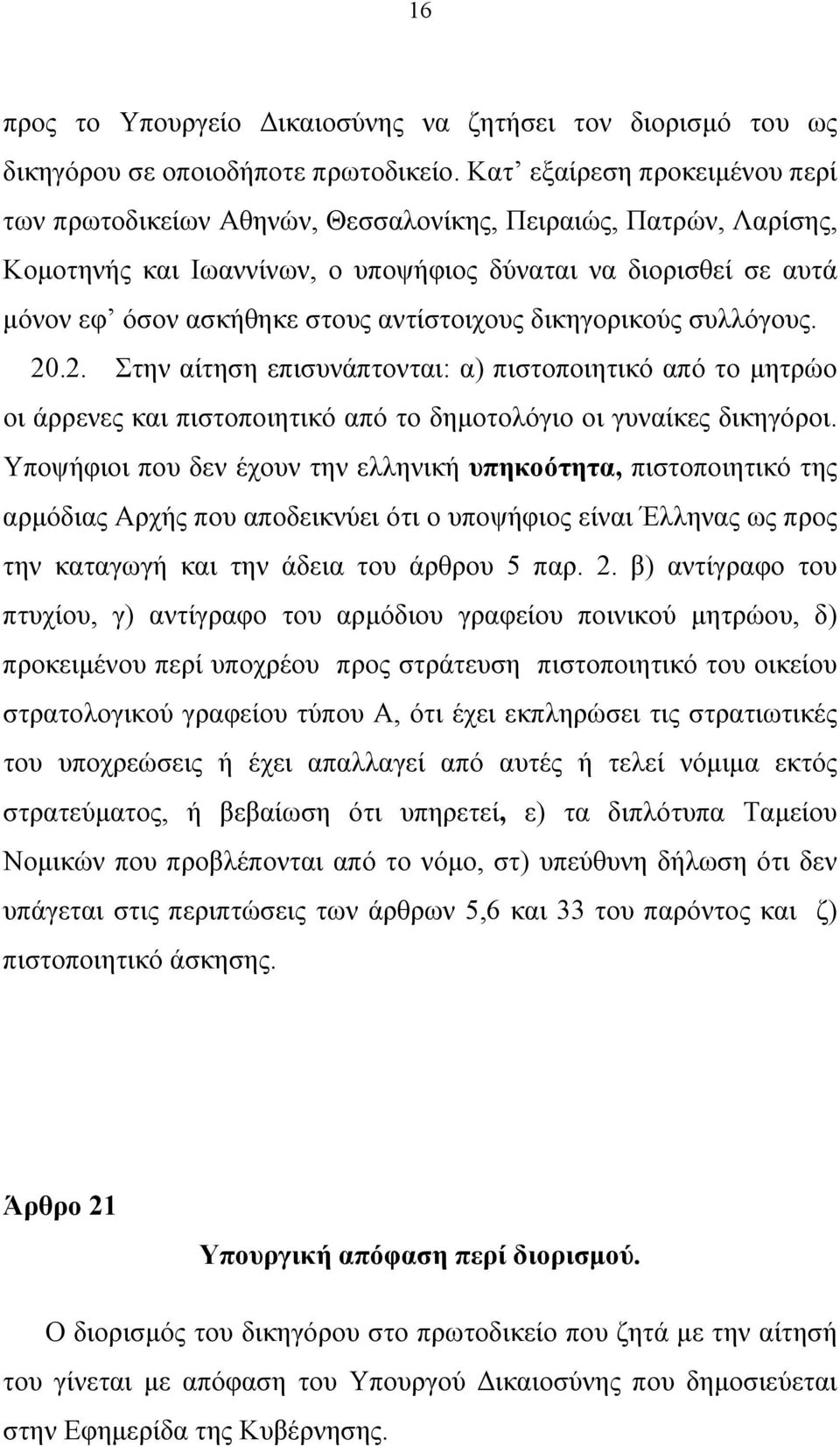 αντίστοιχους δικηγορικούς συλλόγους. 20.2. Στην αίτηση επισυνάπτονται: α) πιστοποιητικό από το μητρώο οι άρρενες και πιστοποιητικό από το δημοτολόγιο οι γυναίκες δικηγόροι.