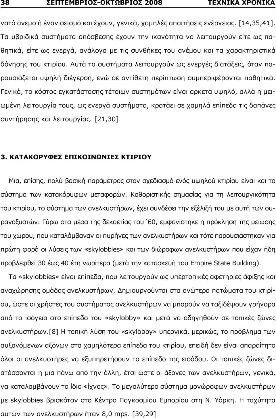 Αυτά τα συστήματα λειτουργούν ως ενεργές διατάξεις, όταν παρουσιάζεται υψηλή διέγερση, ενώ σε αντίθετη περίπτωση συμπεριφέρονται παθητικά.