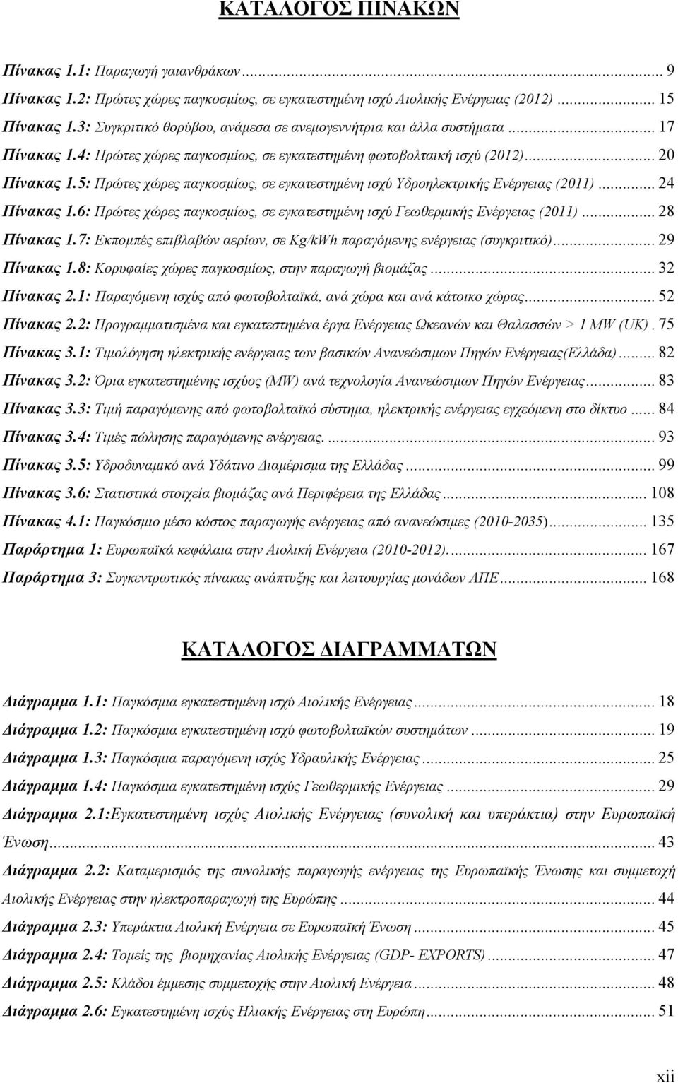 5: Πρώτες χώρες παγκοσμίως, σε εγκατεστημένη ισχύ Υδροηλεκτρικής Ενέργειας (2011)... 24 Πίνακας 1.6: Πρώτες χώρες παγκοσμίως, σε εγκατεστημένη ισχύ Γεωθερμικής Ενέργειας (2011)... 28 Πίνακας 1.