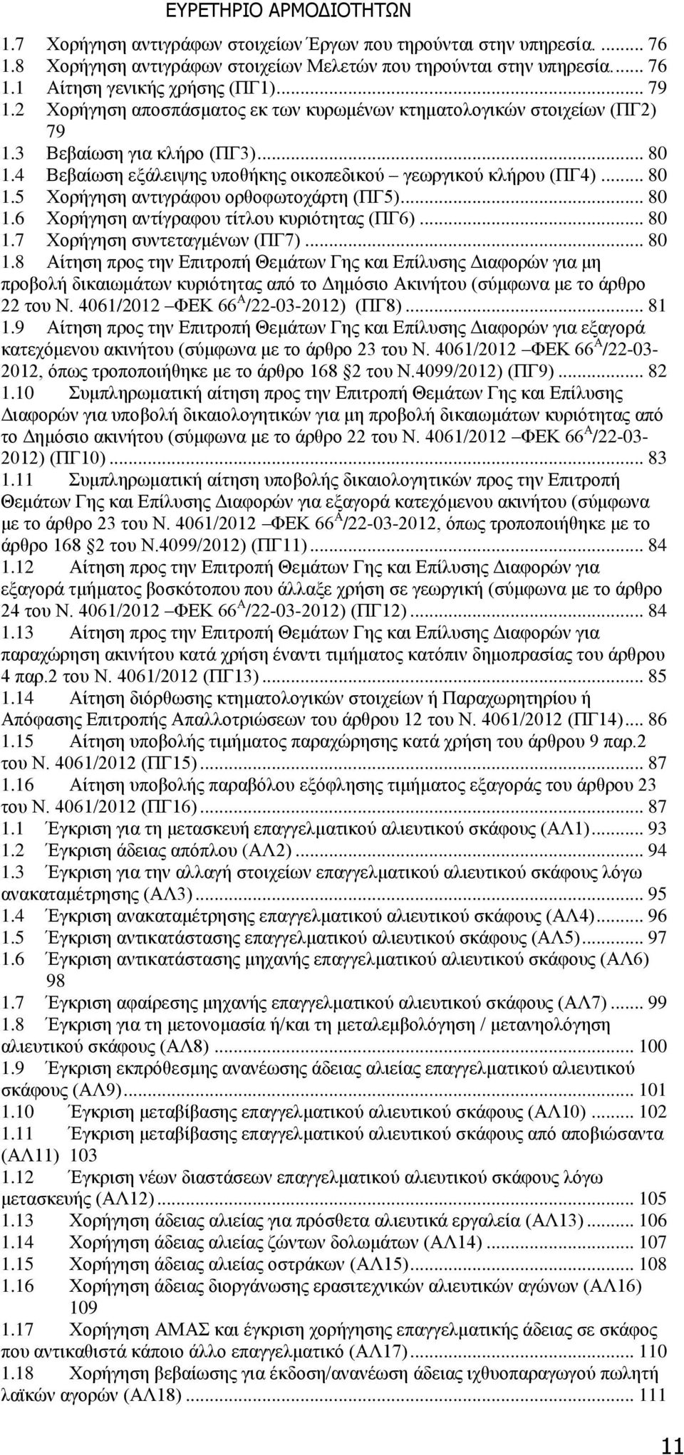 .. 80 1.6 Χορήγηση αντίγραφου τίτλου κυριότητας (ΠΓ6)... 80 1.7 Χορήγηση συντεταγμένων (ΠΓ7)... 80 1.8 Αίτηση προς την Επιτροπή Θεμάτων Γης και Επίλυσης Διαφορών για μη προβολή δικαιωμάτων κυριότητας από το Δημόσιο Ακινήτου (σύμφωνα με το άρθρο 22 του Ν.