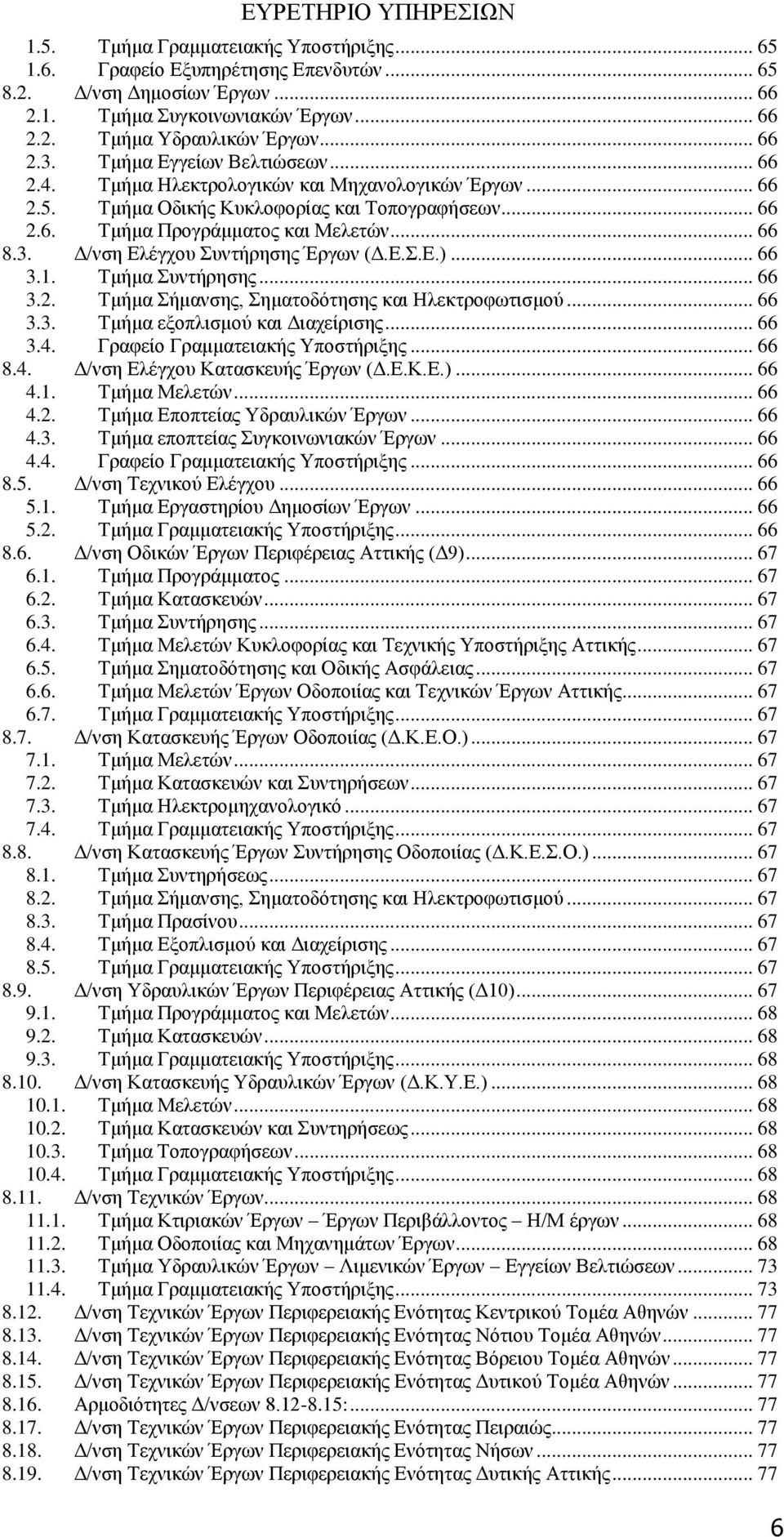 Ε.Σ.Ε.)... 66 3.1. Τμήμα Συντήρησης... 66 3.2. Τμήμα Σήμανσης, Σηματοδότησης και Ηλεκτροφωτισμού... 66 3.3. Τμήμα εξοπλισμού και Διαχείρισης... 66 3.4. Γραφείο Γραμματειακής Υποστήριξης... 66 8.4. Δ/νση Ελέγχου Κατασκευής Έργων (Δ.