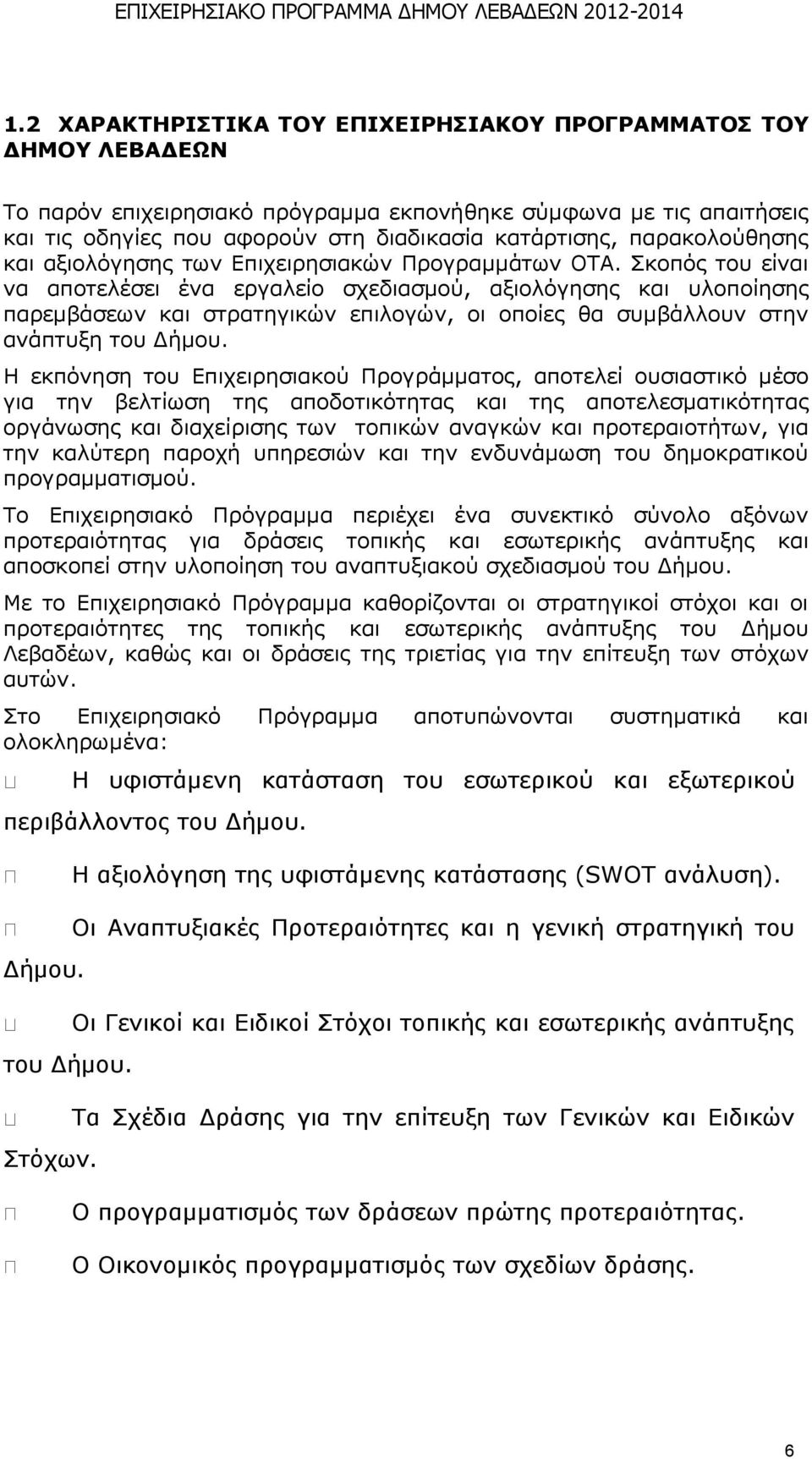 Σκοπός του είναι να αποτελέσει ένα εργαλείο σχεδιασμού, αξιολόγησης και υλοποίησης παρεμβάσεων και στρατηγικών επιλογών, οι οποίες θα συμβάλλουν στην ανάπτυξη του Δήμου.