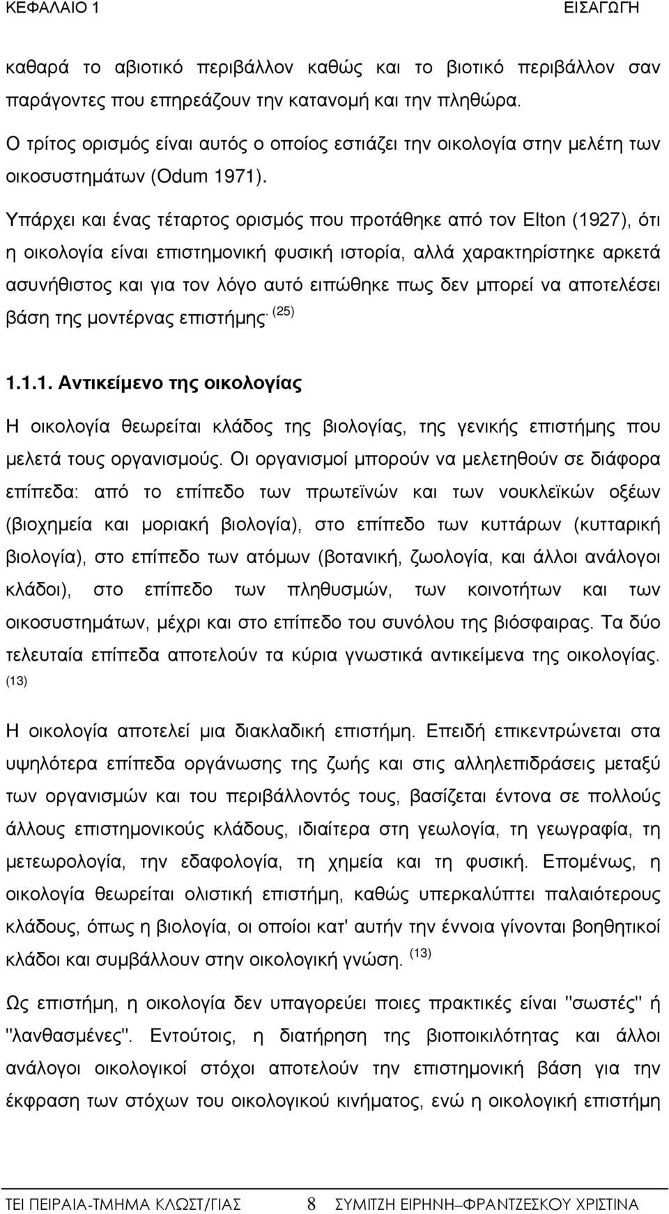 Υπάρχει και ένας τέταρτος ορισμός που προτάθηκε από τον Elton (1927), ότι η οικολογία είναι επιστημονική φυσική ιστορία, αλλά χαρακτηρίστηκε αρκετά ασυνήθιστος και για τον λόγο αυτό ειπώθηκε πως δεν