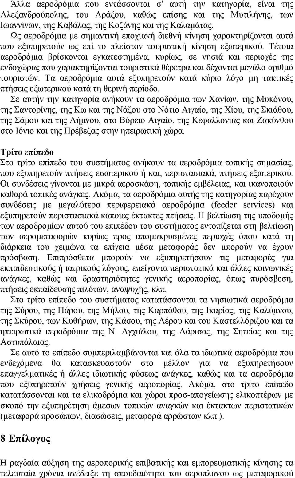 Τέτοια αεροδρόμια βρίσκονται εγκατεστημένα, κυρίως, σε νησιά και περιοχές της ενδοχώρας που χαρακτηρίζονται τουριστικά θέρετρα και δέχονται μεγάλο αριθμό τουριστών.