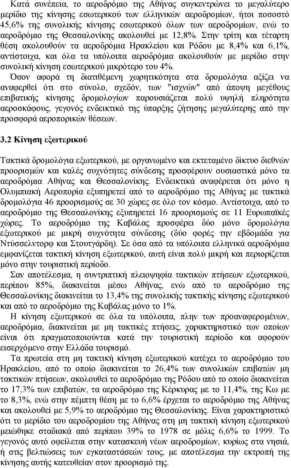 Στην τρίτη και τέταρτη θέση ακολουθούν τα αεροδρόμια Ηρακλείου και Ρόδου με 8,4% και 6,1%, αντίστοιχα, και όλα τα υπόλοιπα αεροδρόμια ακολουθούν με μερίδιο στην συνολική κίνηση εσωτερικού μικρότερο