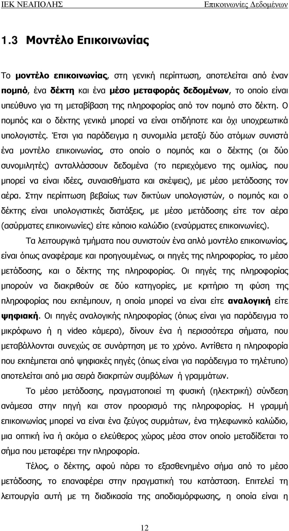 Έτσι για παράδειγμα η συνομιλία μεταξύ δύο ατόμων συνιστά ένα μοντέλο επικοινωνίας, στο οποίο ο πομπός και ο δέκτης (οι δύο συνομιλητές) ανταλλάσσουν δεδομένα (το περιεχόμενο της ομιλίας, που μπορεί