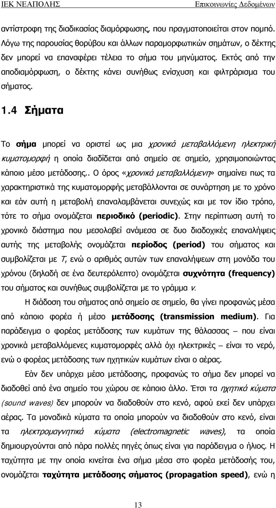 4 Σήματα Το σήμα μπορεί να οριστεί ως μια χρονικά μεταβαλλόμενη ηλεκτρική κυματομορφή η οποία διαδίδεται από σημείο σε σημείο, χρησιμοποιώντας κάποιο μέσο μετάδοσης.