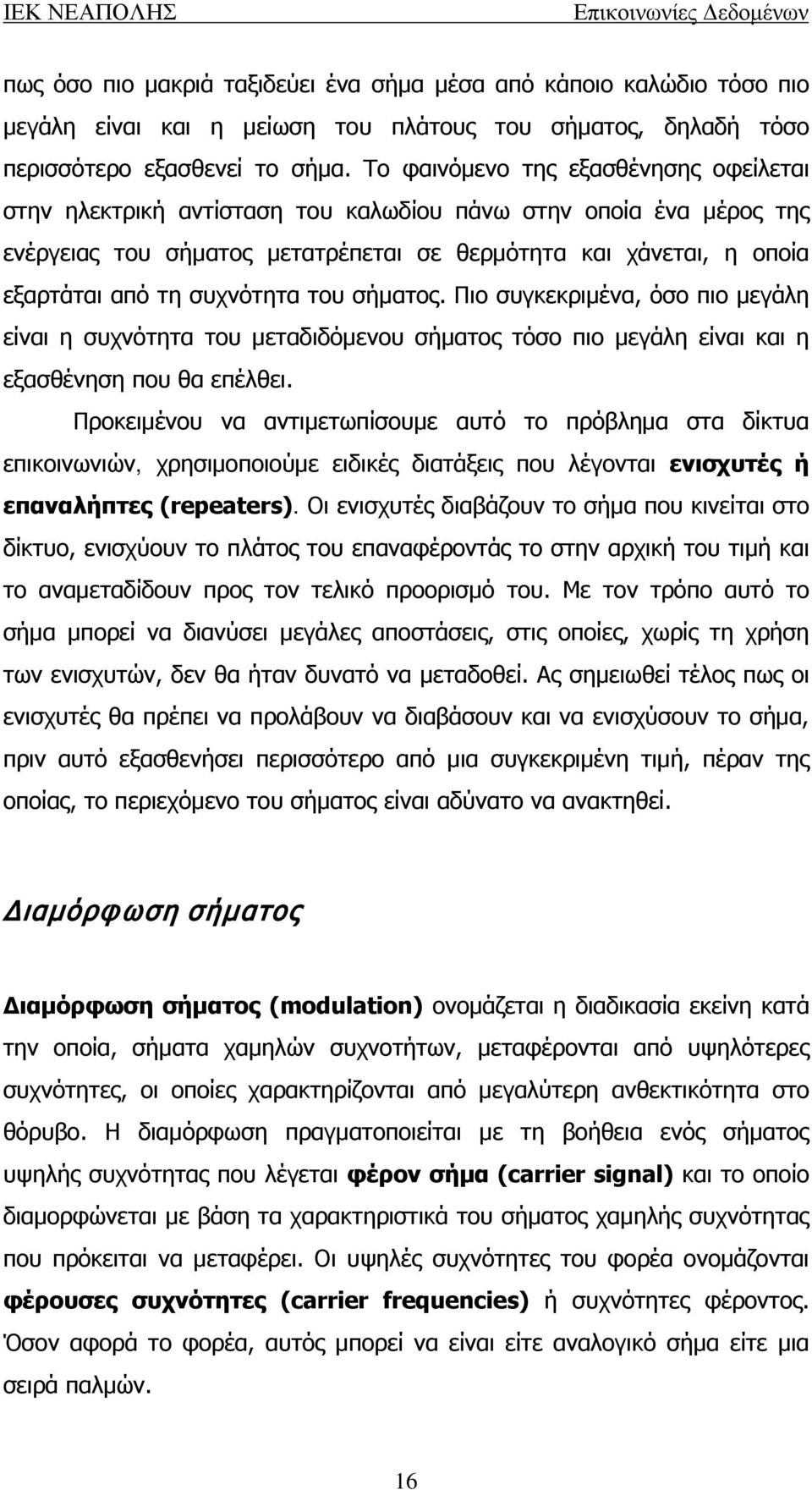 συχνότητα του σήματος. Πιο συγκεκριμένα, όσο πιο μεγάλη είναι η συχνότητα του μεταδιδόμενου σήματος τόσο πιο μεγάλη είναι και η εξασθένηση που θα επέλθει.