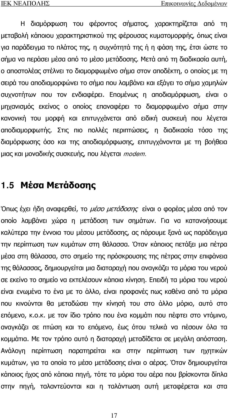 Μετά από τη διαδικασία αυτή, ο αποστολέας στέλνει το διαμορφωμένο σήμα στον αποδέκτη, ο οποίος με τη σειρά του αποδιαμορφώνει το σήμα που λαμβάνει και εξάγει το σήμα χαμηλών συχνοτήτων που τον