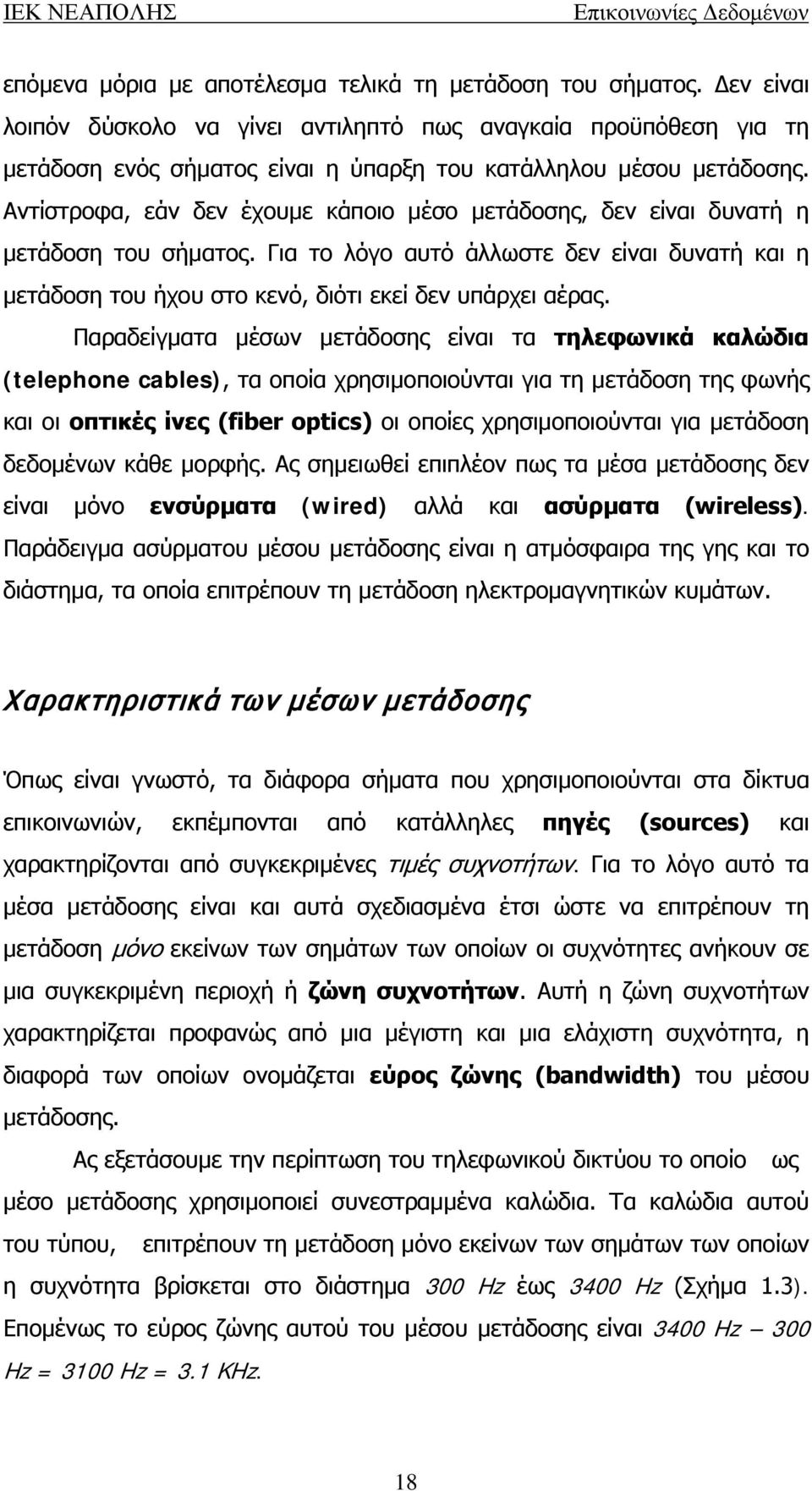 Αντίστροφα, εάν δεν έχουμε κάποιο μέσο μετάδοσης, δεν είναι δυνατή η μετάδοση του σήματος. Για το λόγο αυτό άλλωστε δεν είναι δυνατή και η μετάδοση του ήχου στο κενό, διότι εκεί δεν υπάρχει αέρας.