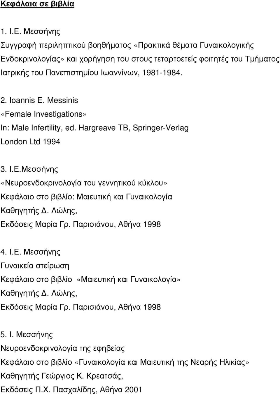 Ioannis E. Messinis «Female Investigations» In: Male Infertility, ed. Hargreave TB, Springer-Verlag London Ltd 1994 3. I.E.Μεσσήνης «Νευροενδοκρινολογία του γεννητικού κύκλου» Κεφάλαιο στο βιβλίο: Μαιευτική και Γυναικολογία Καθηγητής.