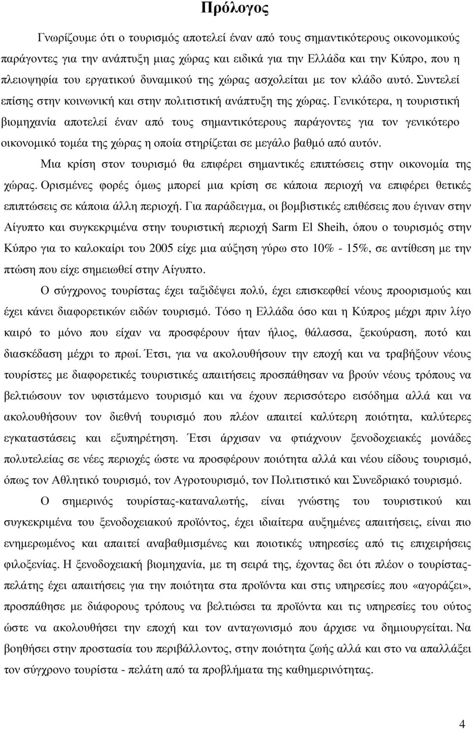 Γενικότερα, η τουριστική βιοµηχανία αποτελεί έναν από τους σηµαντικότερους παράγοντες για τον γενικότερο οικονοµικό τοµέα της χώρας η οποία στηρίζεται σε µεγάλο βαθµό από αυτόν.