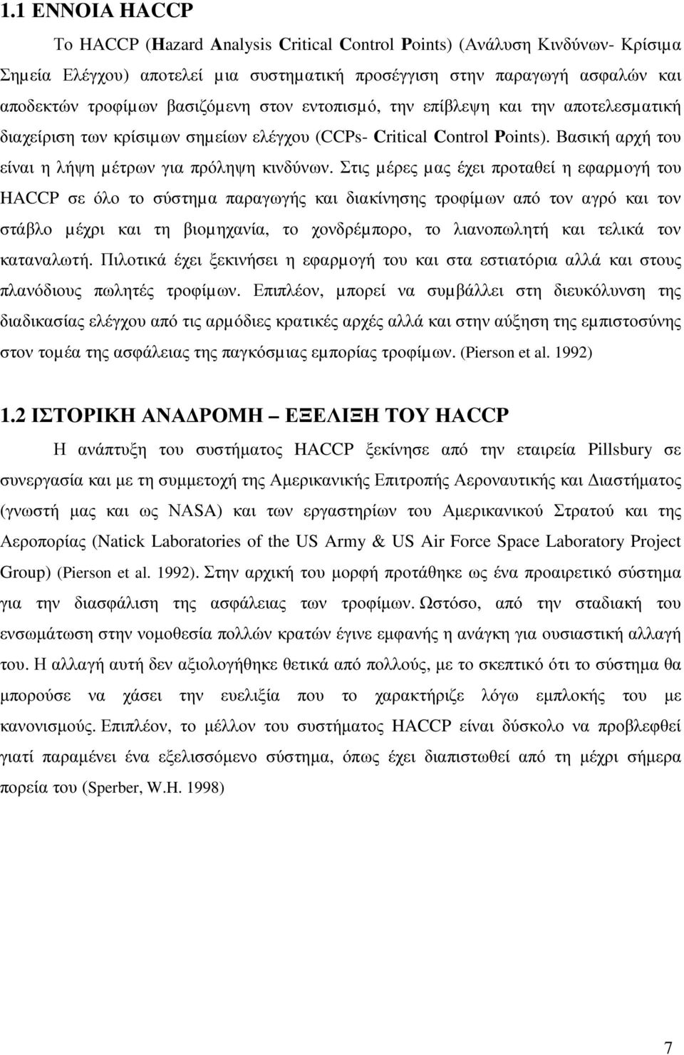 Στις µέρες µας έχει προταθεί η εφαρµογή του HACCP σε όλο το σύστηµα παραγωγής και διακίνησης τροφίµων από τον αγρό και τον στάβλο µέχρι και τη βιοµηχανία, το χονδρέµπορο, το λιανοπωλητή και τελικά