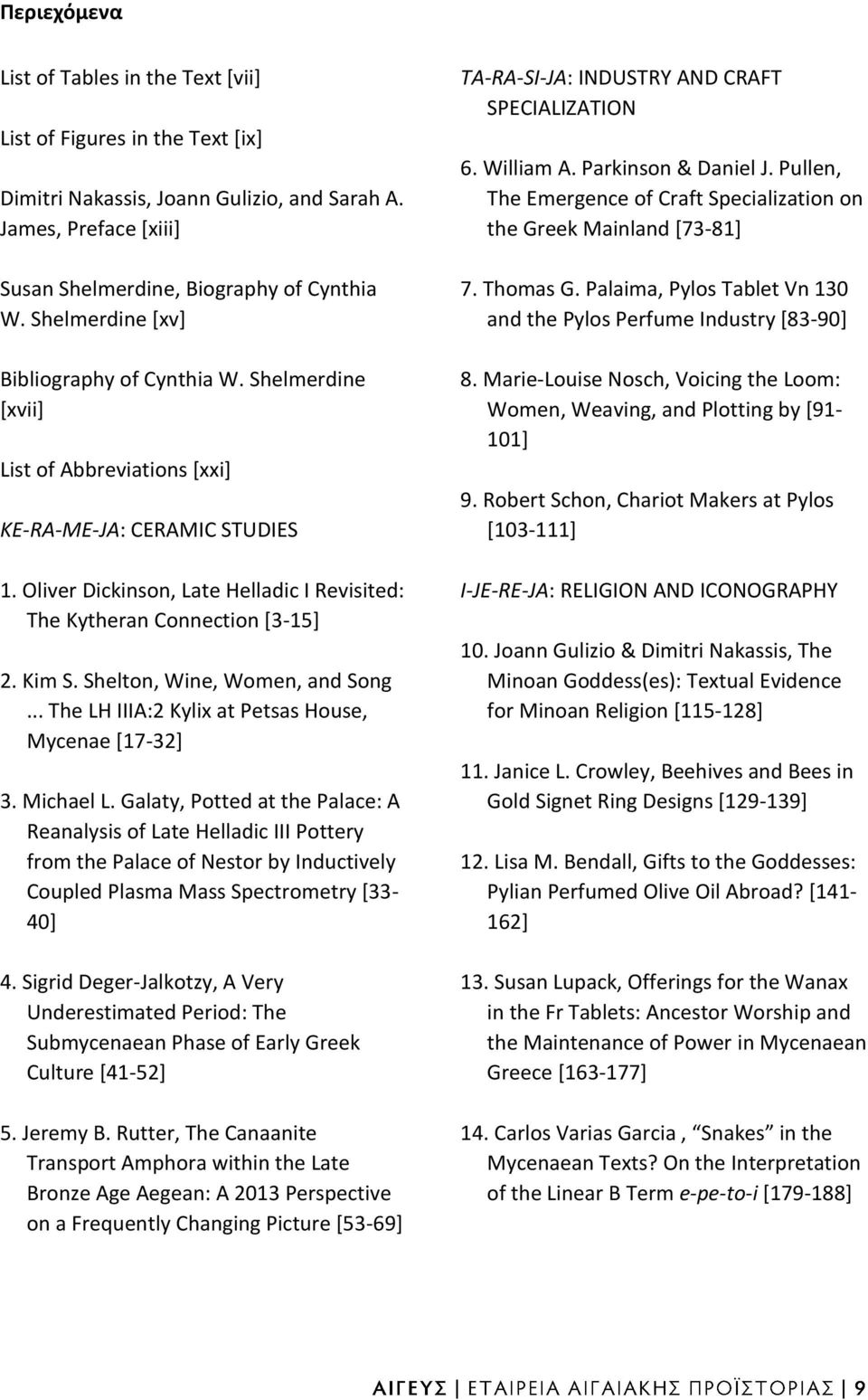 Oliver Dickinson, Late Helladic I Revisited: The Kytheran Connection [3-15] 2. Kim S. Shelton, Wine, Women, and Song... The LH IIIA:2 Kylix at Petsas House, Mycenae [17-32] 3. Michael L.