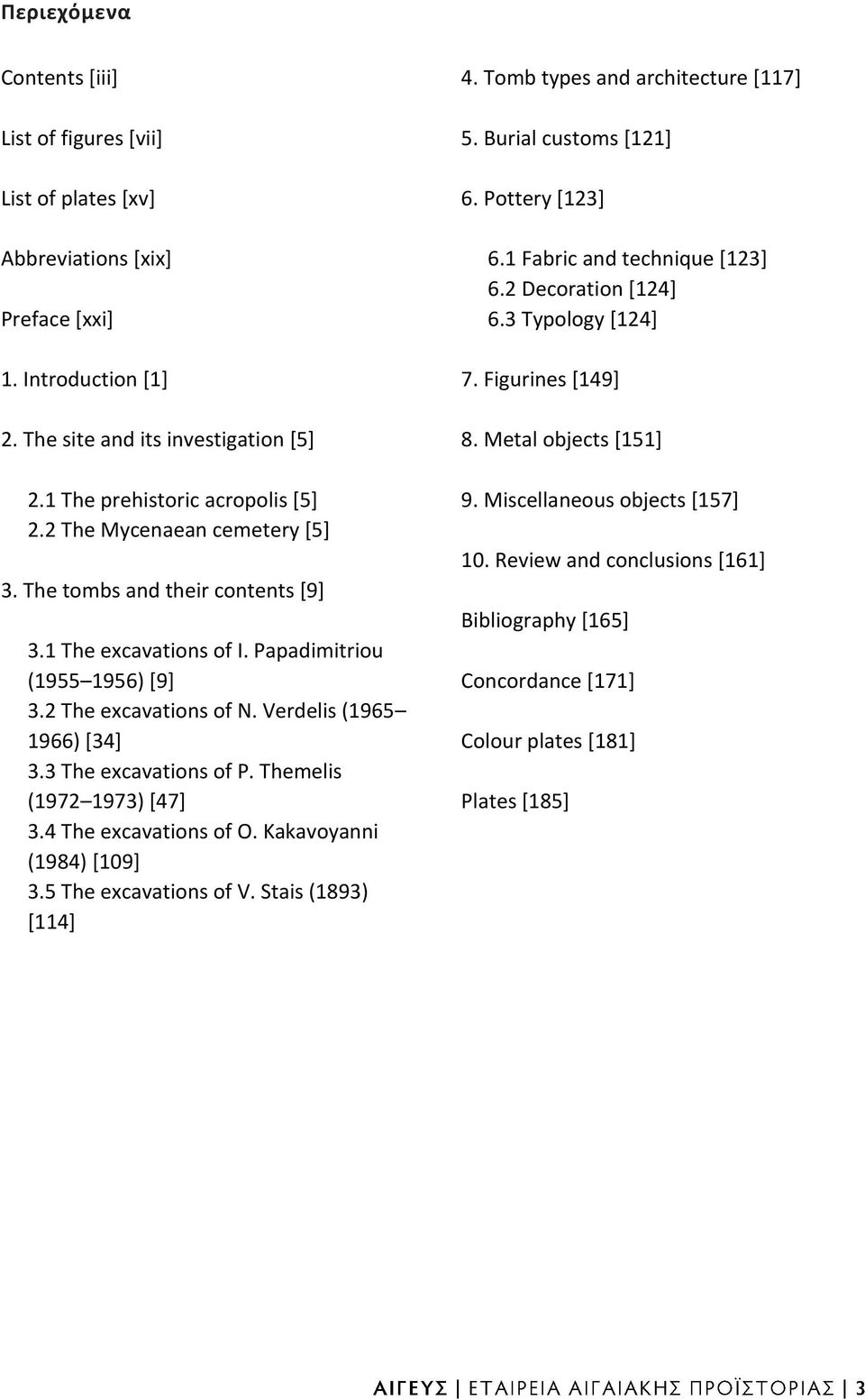 Themelis (1972 1973) [47] 3.4 The excavations of O. Kakavoyanni (1984) [109] 3.5 The excavations of V. Stais (1893) [114] 4. Tomb types and architecture [117] 5. Burial customs [121] 6.