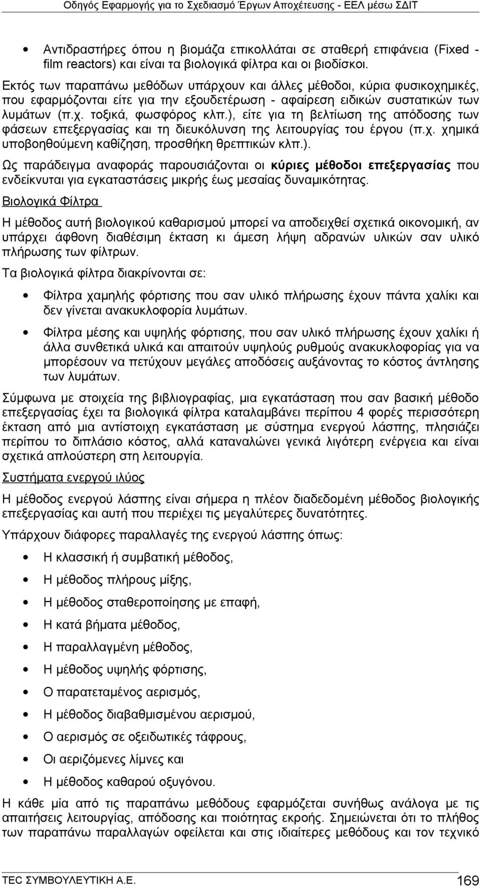 ), είτε για τη βελτίωση της απόδοσης των φάσεων επεξεργασίας και τη διευκόλυνση της λειτουργίας του έργου (π.χ. χημικά υποβοηθούμενη καθίζηση, προσθήκη θρεπτικών κλπ.). Ως παράδειγμα αναφοράς παρουσιάζονται οι κύριες μέθοδοι επεξεργασίας που ενδείκνυται για εγκαταστάσεις μικρής έως μεσαίας δυναμικότητας.