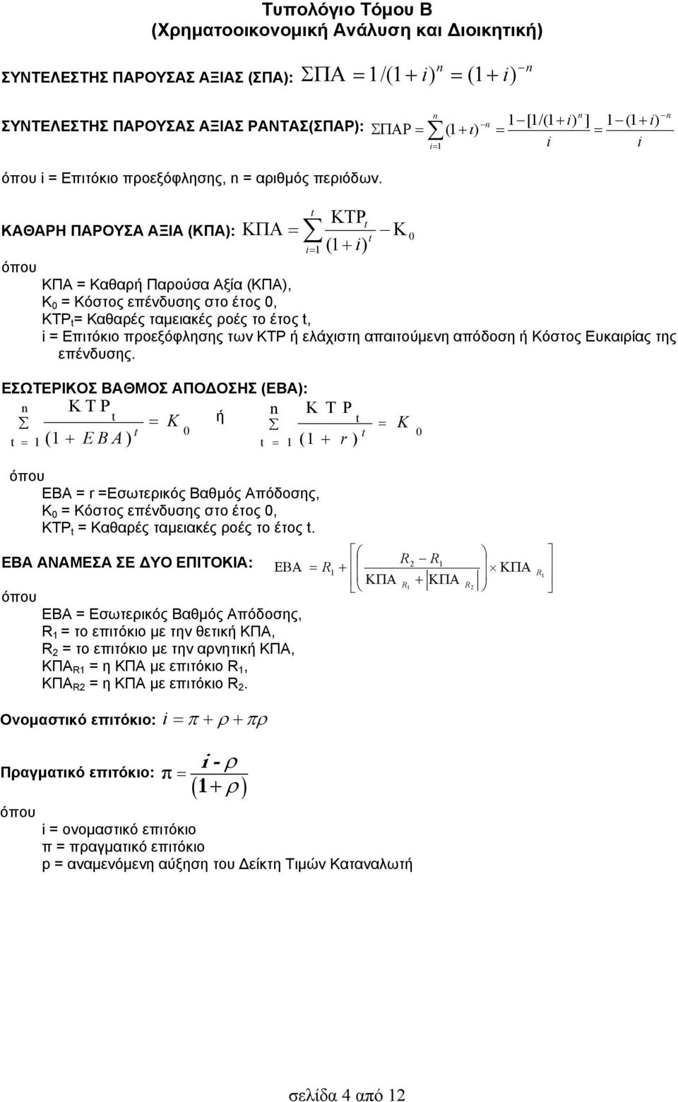 ΚΑΘΑΡΗ ΠΑΡΟΥΣΑ ΑΞΙΑ (ΚΠΑ): 1 (1 ) ΚΠΑ = Καθαρή Παρούσα Αξία (ΚΠΑ), Κ 0 = Κόστος επένδυσης στο έτος 0, ΚΤΡ = Καθαρές ταμειακές ροές το έτος, = Επιτόκιο προεξόφλησης των ΚΤΡ ή ελάχιστη απαιτούμενη