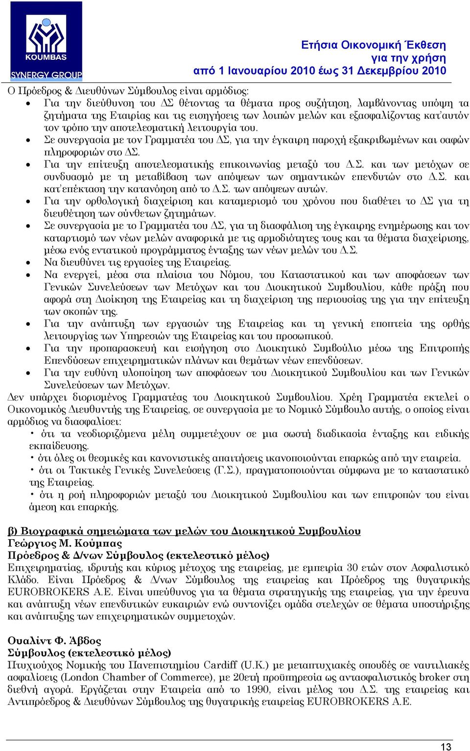 Για την επίτευξη αποτελεσματικής επικοινωνίας μεταξύ του Δ.Σ. και των μετόχων σε συνδυασμό με τη μεταβίβαση των απόψεων των σημαντικών επενδυτών στο Δ.Σ. και κατ επέκταση την κατανόηση από το Δ.Σ. των απόψεων αυτών.