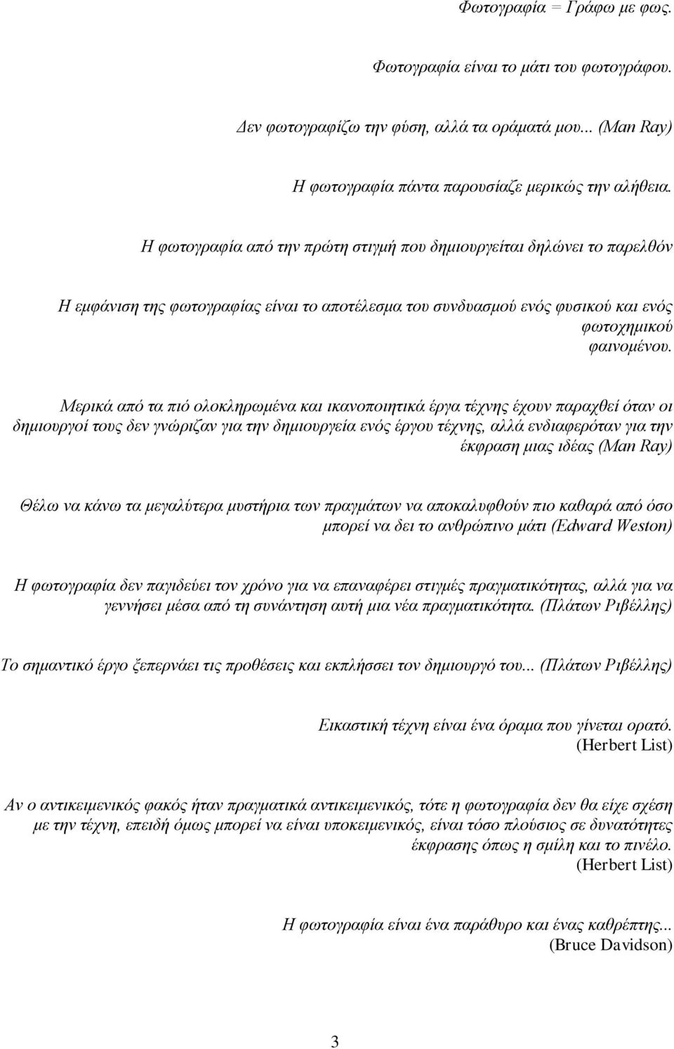 Μερικά από τα πιό ολοκληρωμένα και ικανοποιητικά έργα τέχνης έχουν παραχθεί όταν οι δημιουργοί τους δεν γνώριζαν για την δημιουργεία ενός έργου τέχνης, αλλά ενδιαφερόταν για την έκφραση μιας ιδέας