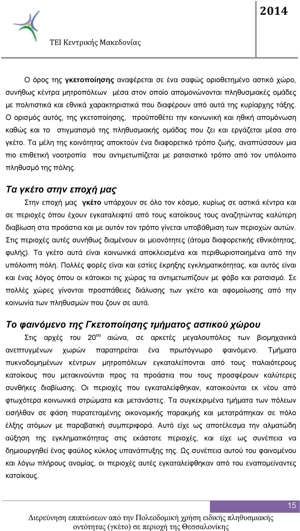 Ο ορισμός αυτός, της γκετοποίησης, προϋποθέτει την κοινωνική και ηθική απομόνωση καθώς και το στιγματισμό της πληθυσμιακής ομάδας που ζει και εργάζεται μέσα στο γκέτο.