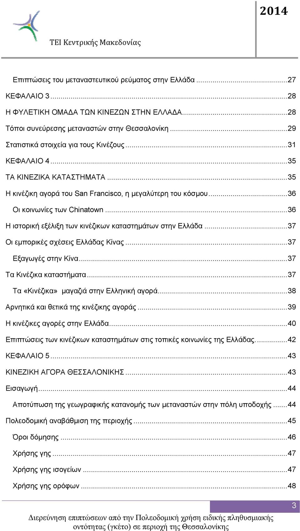 ..36 Η ιστορική εξέλιξη των κινέζικων καταστημάτων στην Ελλάδα...37 Οι εμπορικές σχέσεις Ελλάδας Κίνας...37 Εξαγωγές στην Κίνα...37 Τα Κινέζικα καταστήματα.