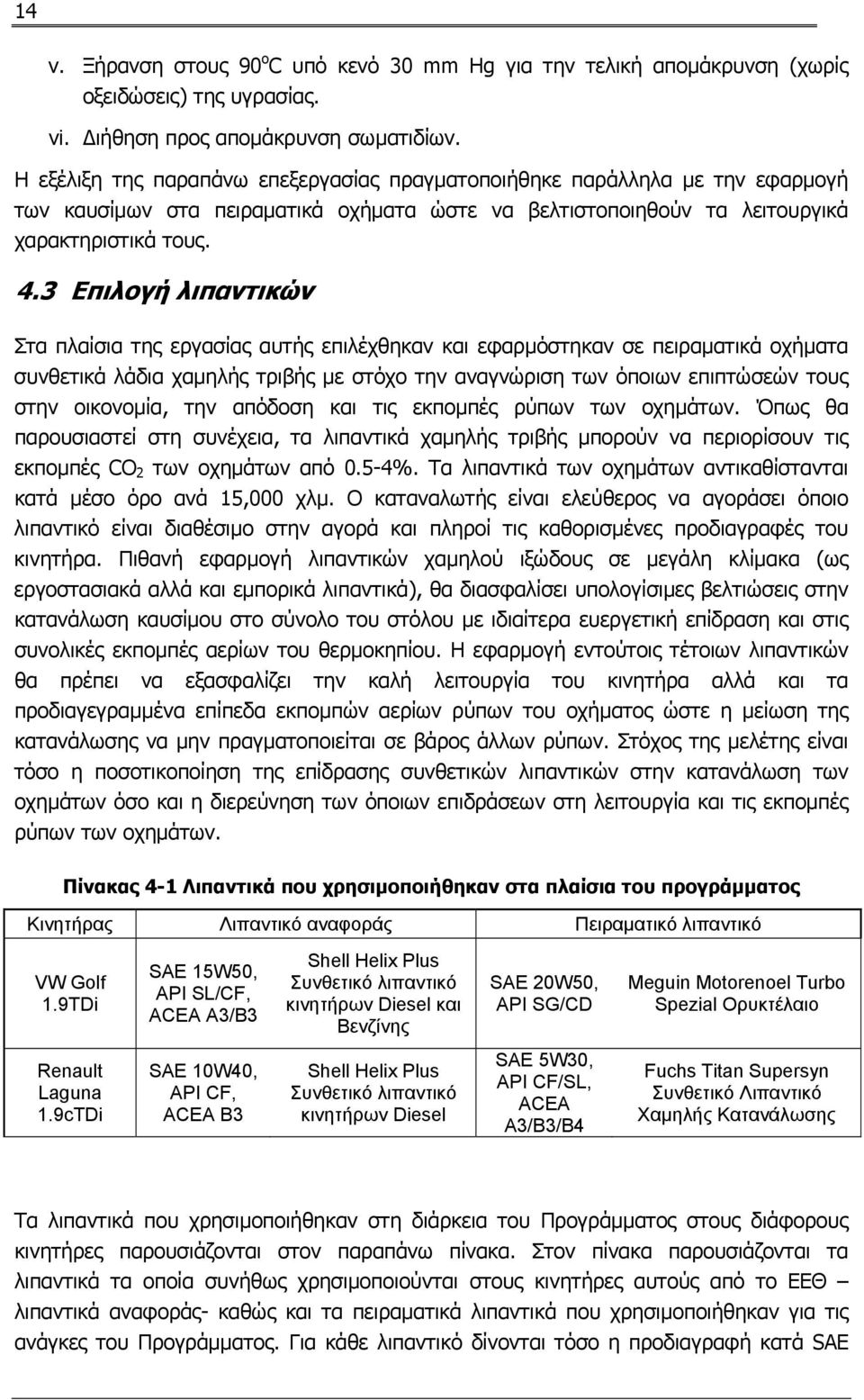 3 Επιλογή λιπαντικών Στα πλαίσια της εργασίας αυτής επιλέχθηκαν και εφαρμόστηκαν σε πειραματικά οχήματα συνθετικά λάδια χαμηλής τριβής με στόχο την αναγνώριση των όποιων επιπτώσεών τους στην