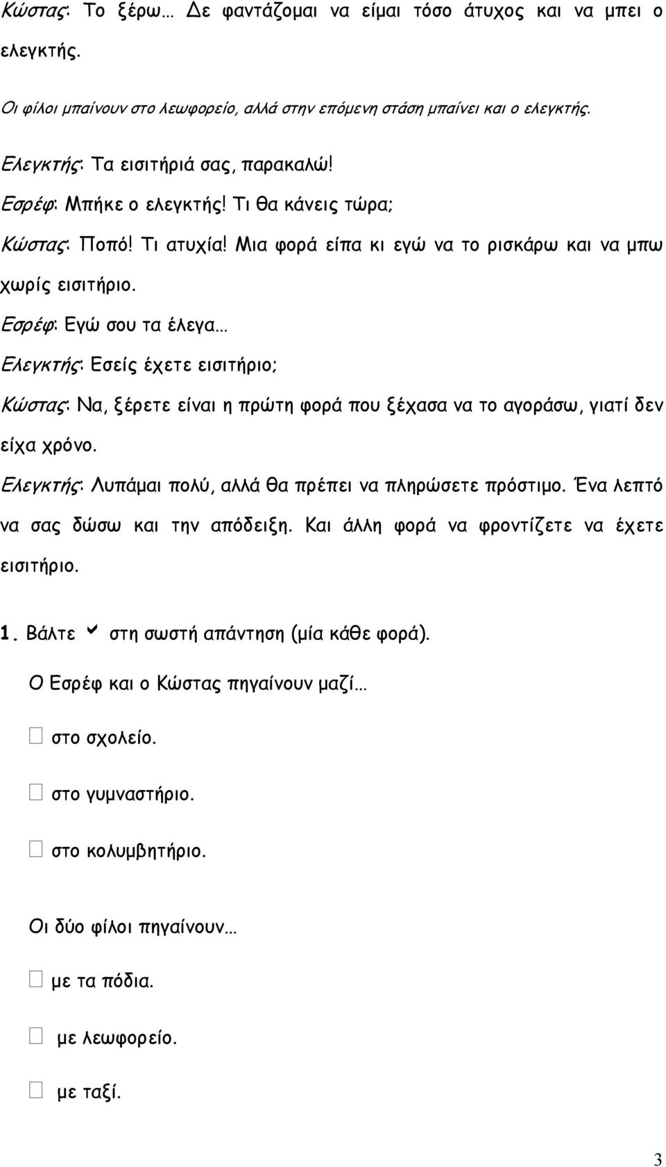 Εσρέφ: Εγώ σου τα έλεγα Ελεγκτής: Εσείς έχετε εισιτήριο; Κώστας: Να, ξέρετε είναι η πρώτη φορά που ξέχασα να το αγοράσω, γιατί δεν είχα χρόνο.