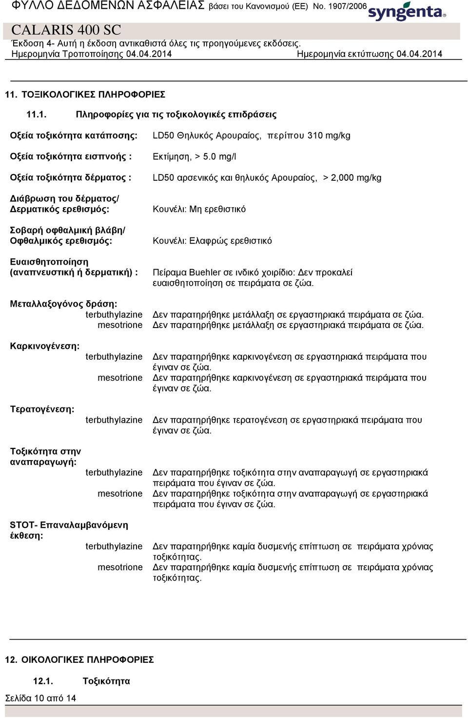 0 mg/l LD50 αρσενικός και θηλυκός Αρουραίος, > 2,000 mg/kg Κουνέλι: Μη ερεθιστικό Κουνέλι: Ελαφρώς ερεθιστικό Πείραμα Buehler σε ινδικό χοιρίδιο: Δεν προκαλεί ευαισθητοποίηση σε πειράματα σε ζώα.