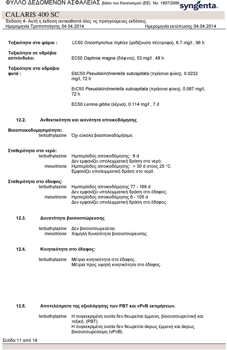 0232 mg/l, 72 h ErC50 Pseudokirchneriella subcapitata (πράσινα φύκη), 0.087 mg/l, 72 h EC50 Lemna gibba (λέμνα), 0.114 mg/l, 7 d 12.2. Ανθεκτικότητα και ικανότητα αποικοδόμησης Βιοαποικοδομησιμότητα: Όχι εύκολα βιοαποικοδομήσιμο.