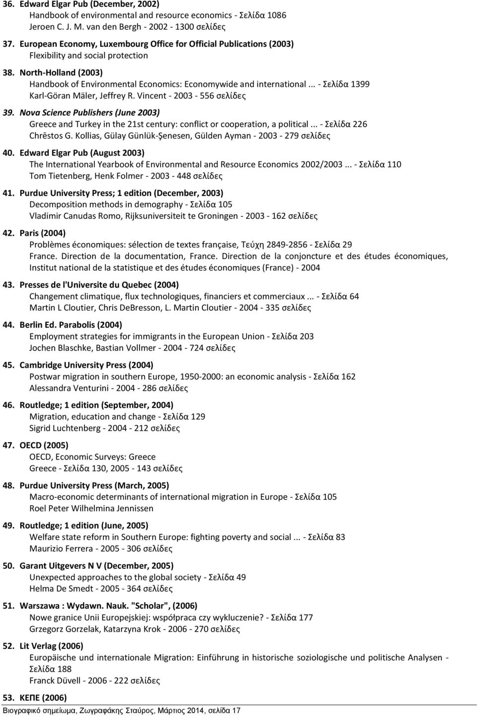 .. - Σελίδα 1399 Karl-Göran Mäler, Jeffrey R. Vincent - 2003-556 σελίδες 39. Nova Science Publishers (June 2003) Greece and Turkey in the 21st century: conflict or cooperation, a political.