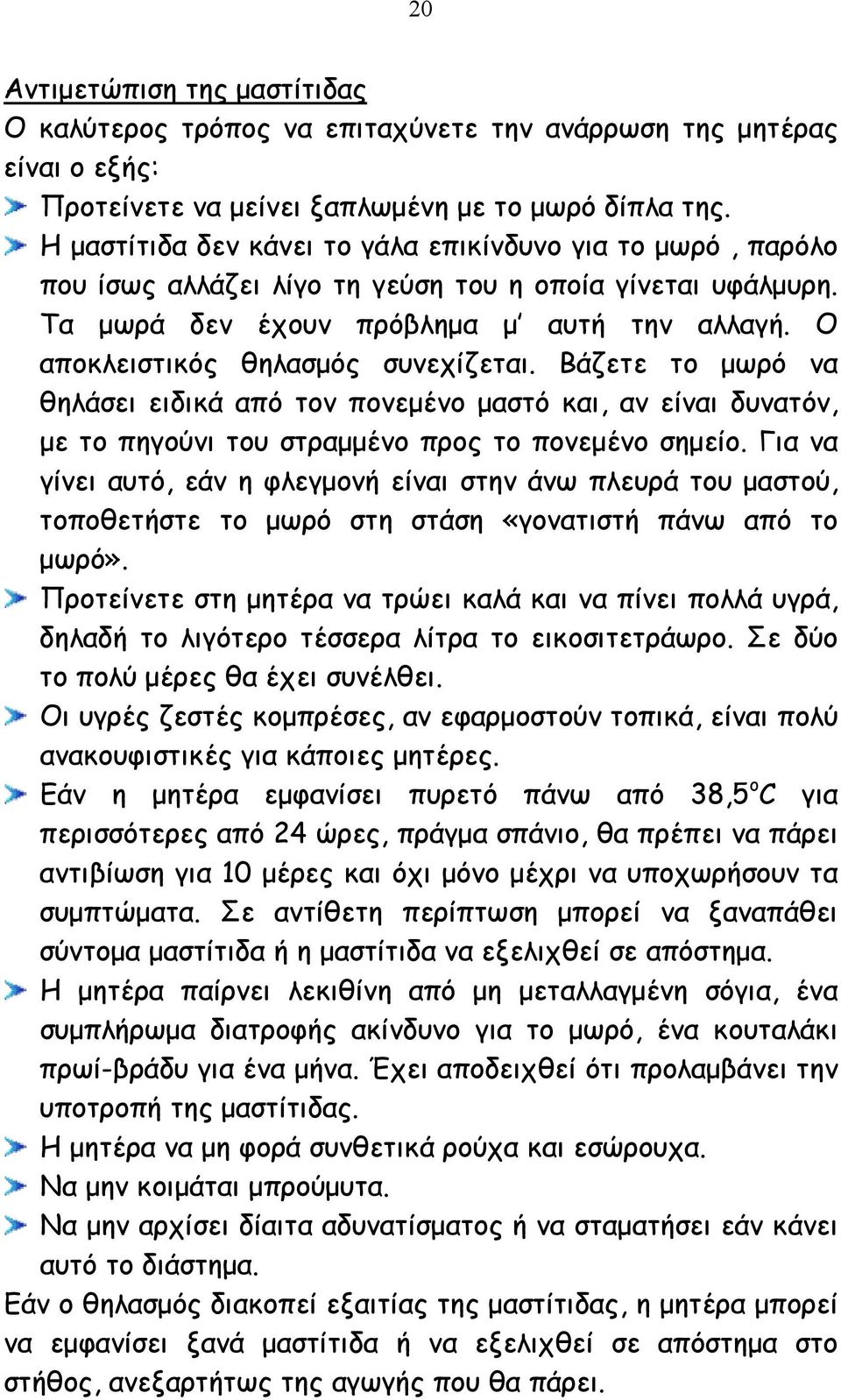 Ο αποκλειστικός θηλασµός συνεχίζεται. Βάζετε το µωρό να θηλάσει ειδικά από τον πονεµένο µαστό και, αν είναι δυνατόν, µε το πηγούνι του στραµµένο προς το πονεµένο σηµείο.