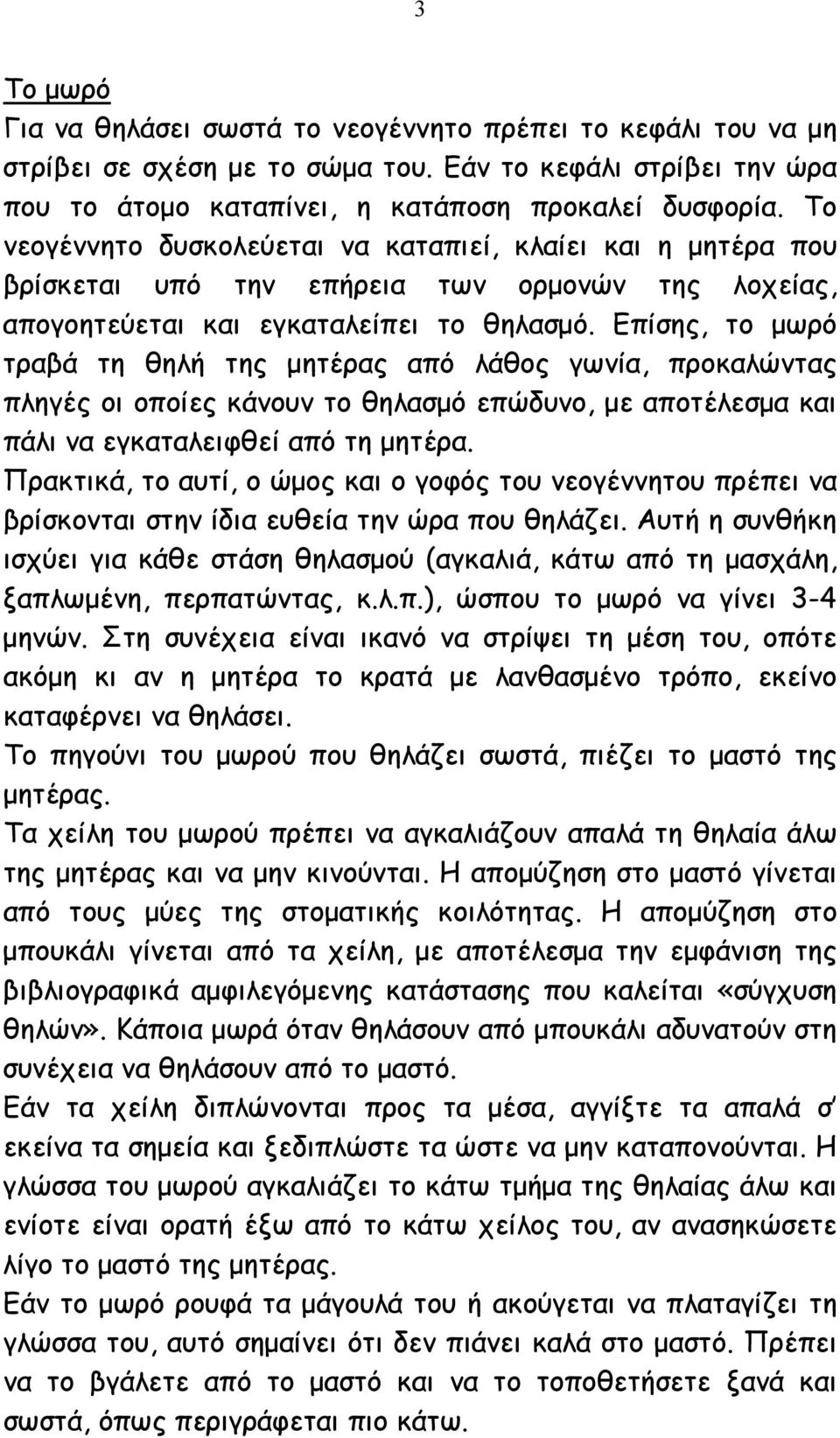 Επίσης, το µωρό τραβά τη θηλή της µητέρας από λάθος γωνία, προκαλώντας πληγές οι οποίες κάνουν το θηλασµό επώδυνο, µε αποτέλεσµα και πάλι να εγκαταλειφθεί από τη µητέρα.