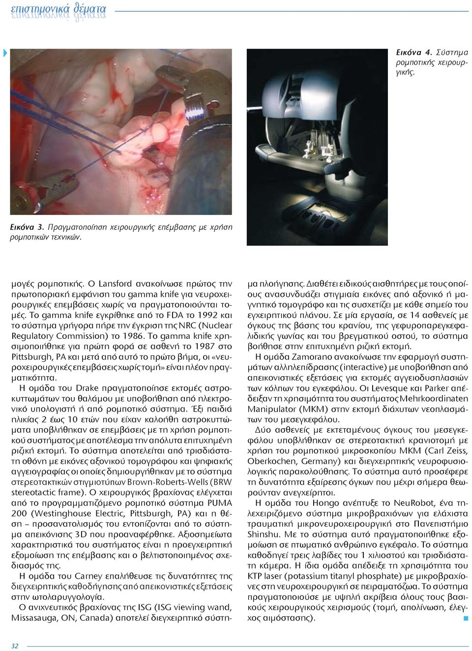 Το gamma knife εγκρίθηκε από το FDA το 1992 και το σύστημα γρήγορα πήρε την έγκριση της NRC (Nuclear Regulatory Commission) το 1986.