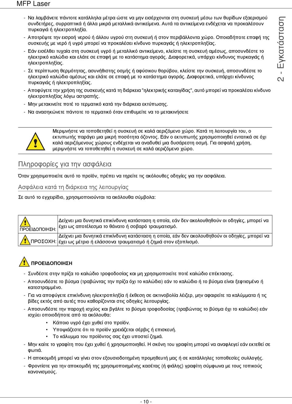 Οποιαδήποτε επαφή της συσκευής µε νερό ή υγρό µπορεί να προκαλέσει κίνδυνο πυρκαγιάς ή ηλεκτροπληξίας.