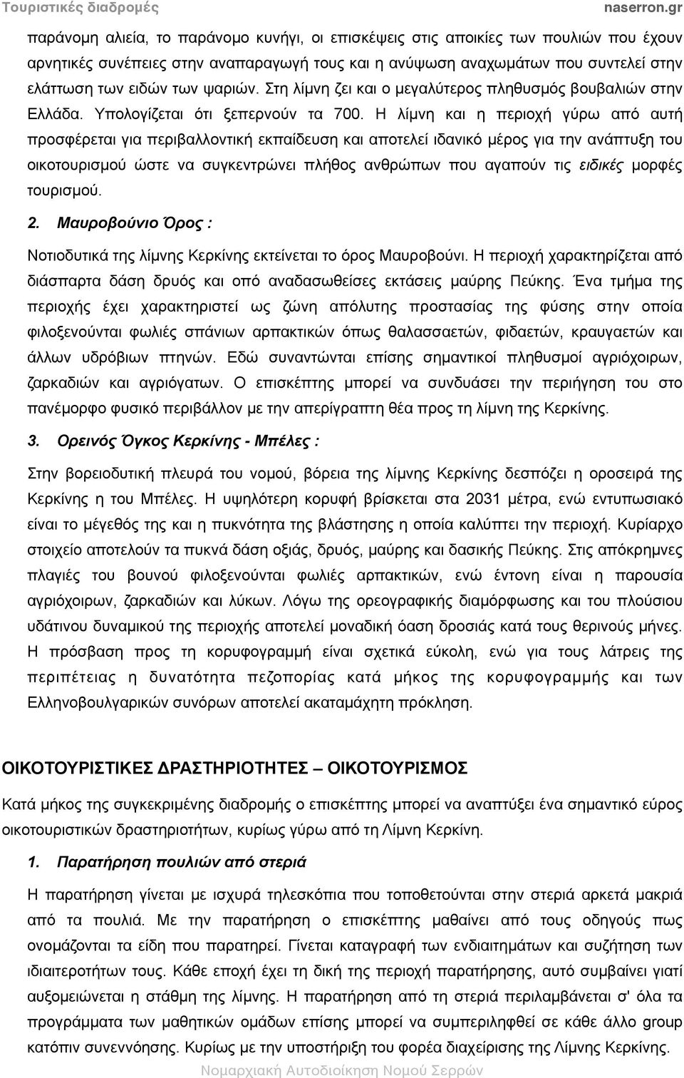 Η λίµνη και η περιοχή γύρω από αυτή προσφέρεται για περιβαλλοντική εκπαίδευση και αποτελεί ιδανικό µέρος για την ανάπτυξη του οικοτουρισµού ώστε να συγκεντρώνει πλήθος ανθρώπων που αγαπούν τις