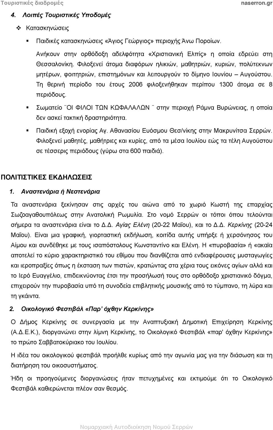 Τη θερινή περίοδο του έτους 2006 φιλοξενήθηκαν περίπου 1300 άτοµα σε 8 περιόδους. ωµατείο ΟΙ ΦΙΛΟΙ ΤΩ ΚΩΦΑΛΑΛΩ στην περιοχή Ράµνα Βυρώνειας, η οποία δεν ασκεί τακτική δραστηριότητα.