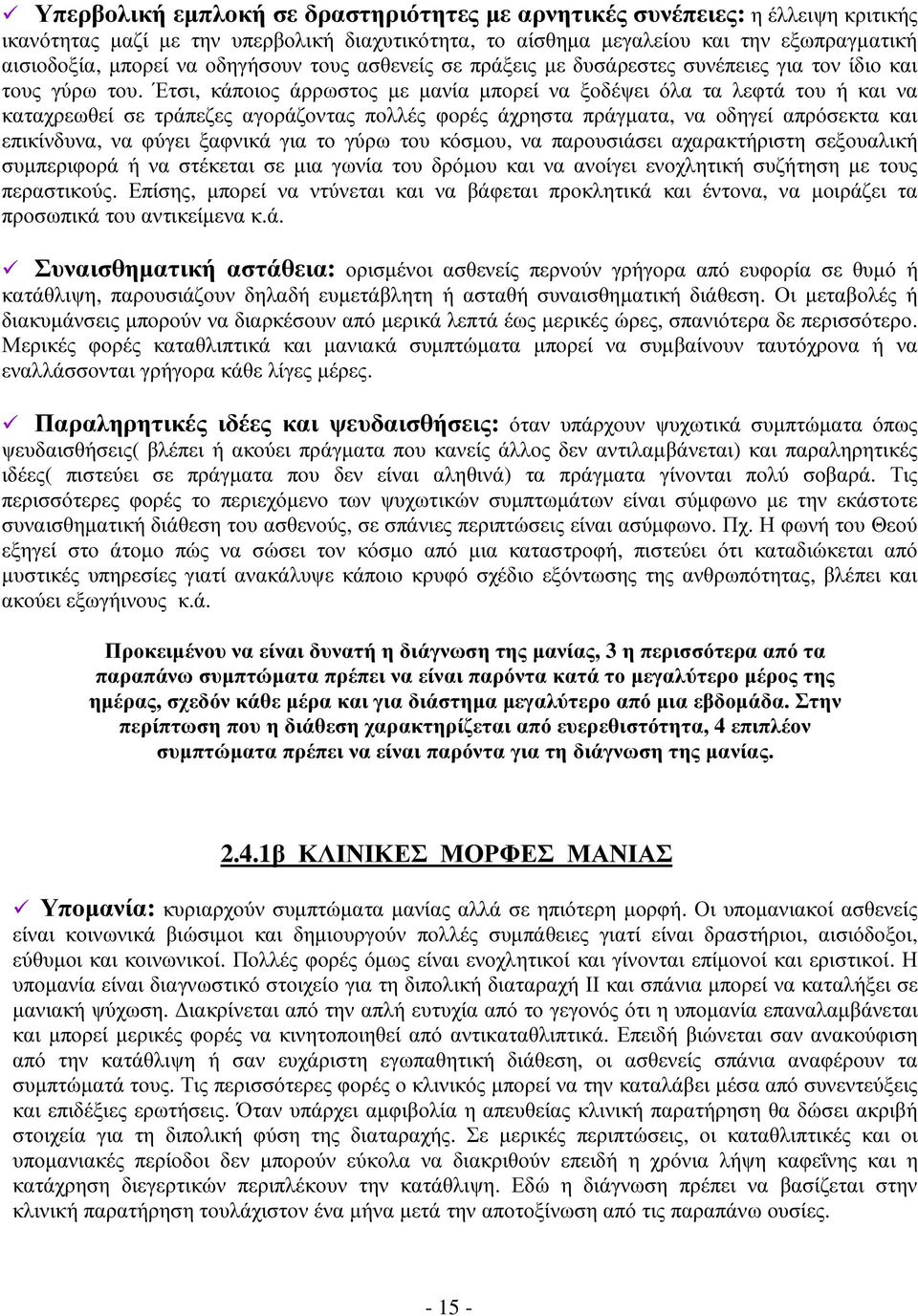 Έτσι, κάποιος άρρωστος µε µανία µπορεί να ξοδέψει όλα τα λεφτά του ή και να καταχρεωθεί σε τράπεζες αγοράζοντας πολλές φορές άχρηστα πράγµατα, να οδηγεί απρόσεκτα και επικίνδυνα, να φύγει ξαφνικά για