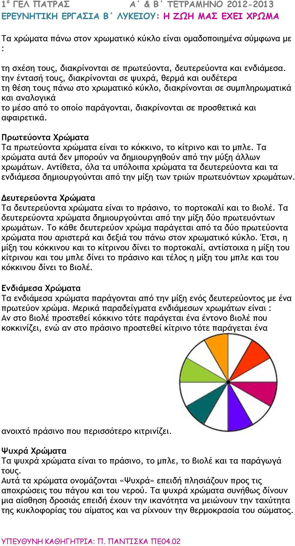 προσθετικά και αφαιρετικά. Πρωτεύοντα Χρώματα Τα πρωτεύοντα χρώματα είναι το κόκκινο, το κίτρινο και το μπλε. Τα χρώματα αυτά δεν μπορούν να δημιουργηθούν από την μύξη άλλων χρωμάτων.