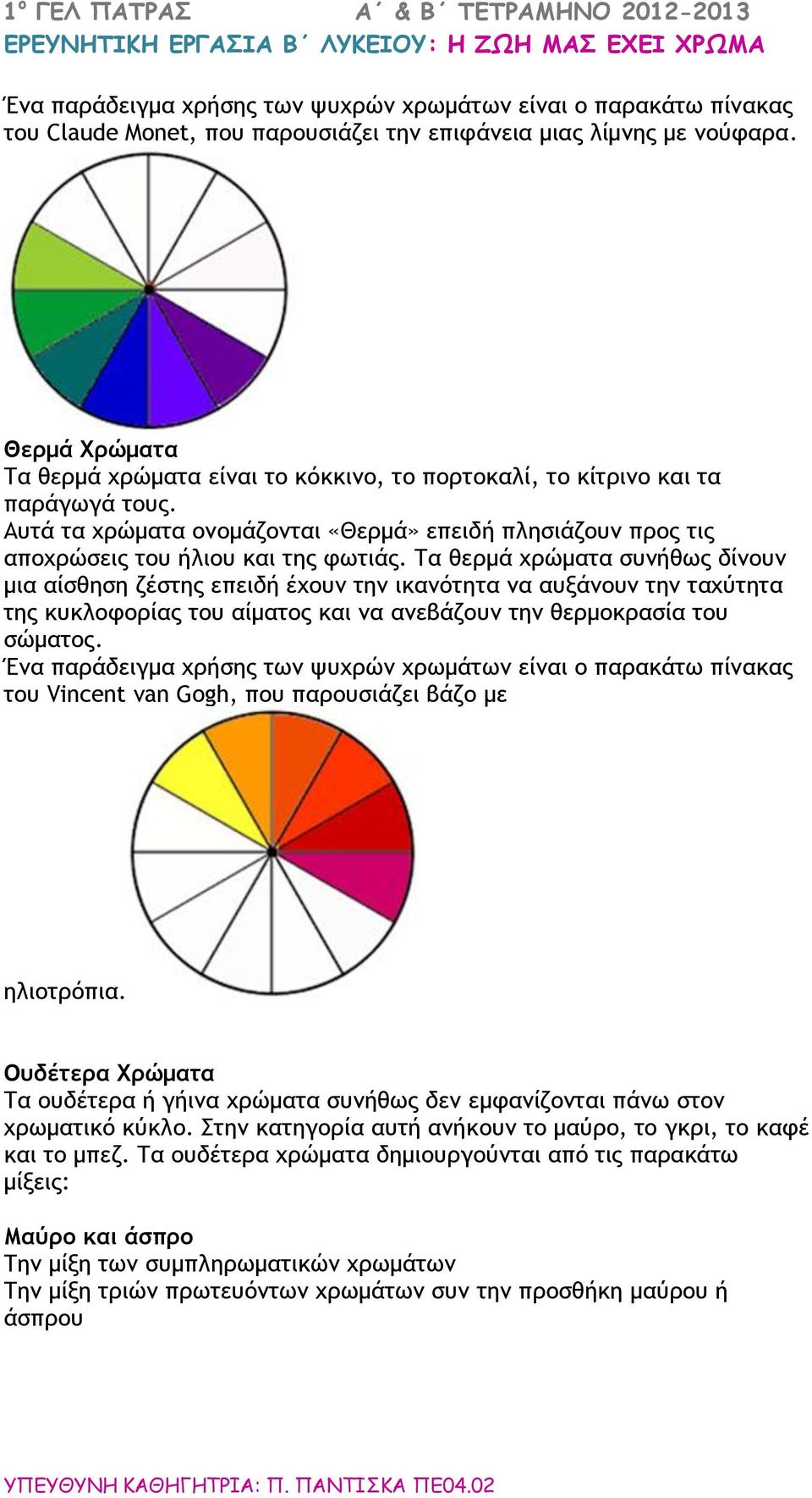 Τα θερμά χρώματα συνήθως δίνουν μια αίσθηση ζέστης επειδή έχουν την ικανότητα να αυξάνουν την ταχύτητα της κυκλοφορίας του αίματος και να ανεβάζουν την θερμοκρασία του σώματος.