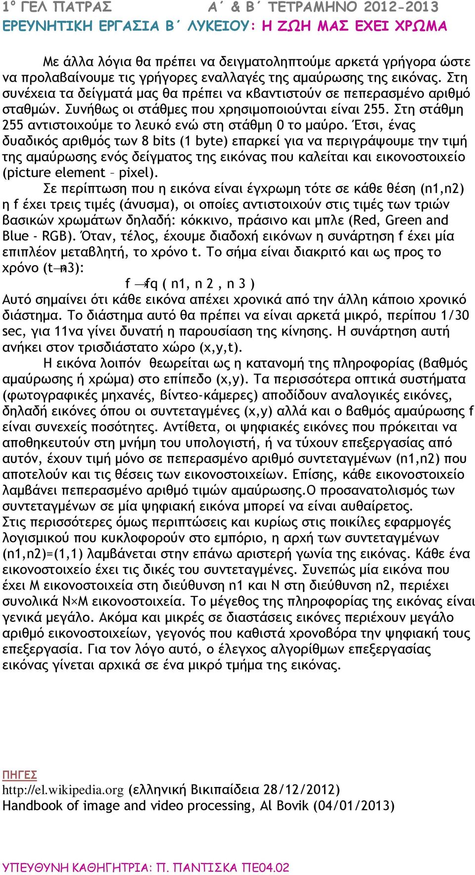 Έτσι, ένας δυαδικός αριθμός των 8 bits (1 byte) επαρκεί για να περιγράψουμε την τιμή της αμαύρωσης ενός δείγματος της εικόνας που καλείται και εικονοστοιχείο (picture element pixel).