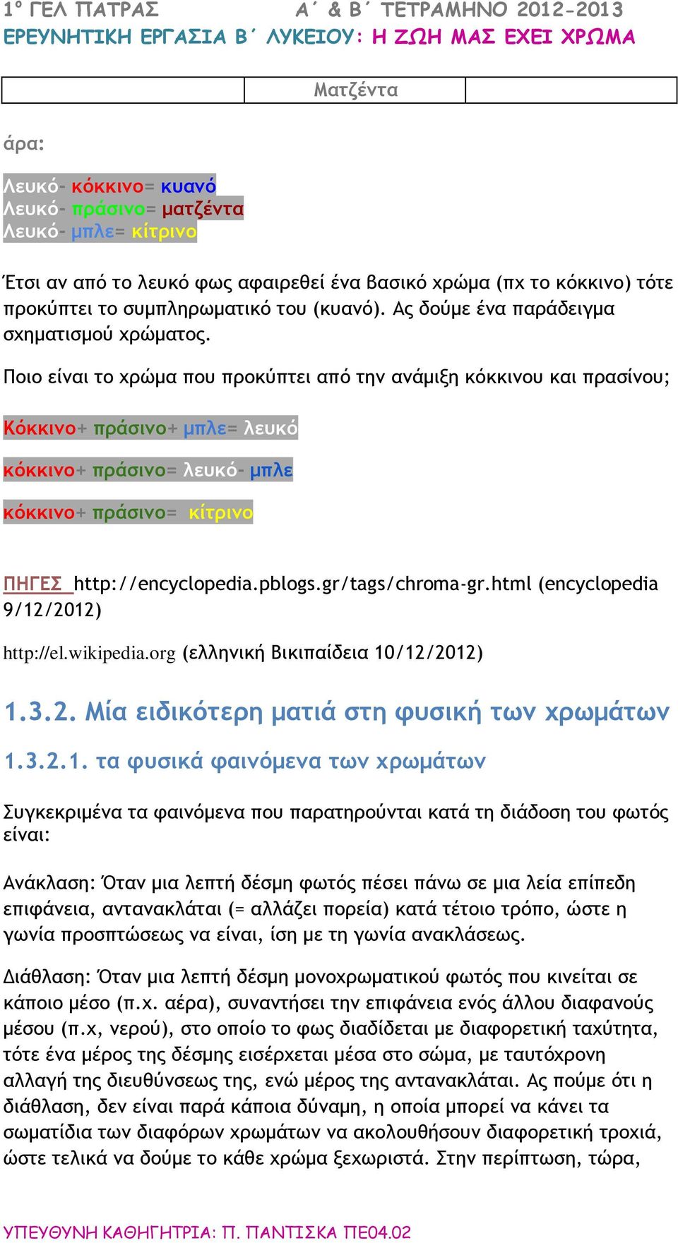 Ποιο είναι το χρώμα που προκύπτει από την ανάμιξη κόκκινου και πρασίνου; Κόκκινο+ πράσινο+ μπλε= λευκό κόκκινο+ πράσινο= λευκό- μπλε κόκκινο+ πράσινο= κίτρινο ΠΗΓΕΣ http://encyclopedia.pblogs.