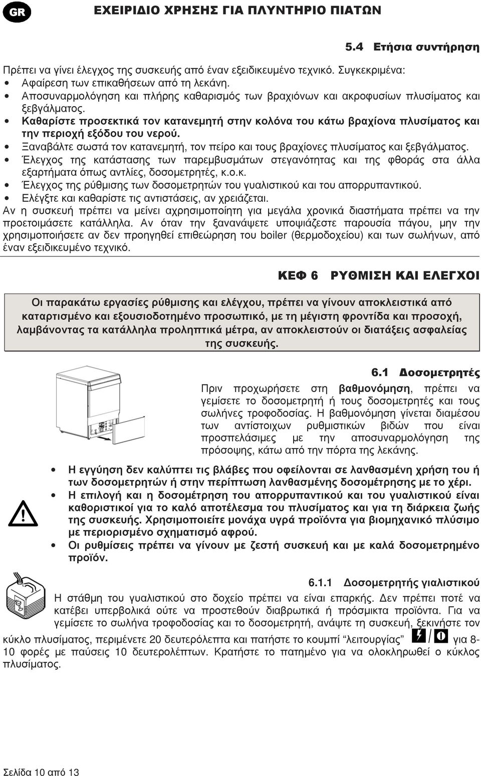 Καθαρίστε προσεκτικά τον κατανεµητή στην κολόνα του κάτω βραχίονα πλυσίµατος και την περιοχή εξόδου του νερού. Ξαναβάλτε σωστά τον κατανεµητή, τον πείρο και τους βραχίονες πλυσίµατος και ξεβγάλµατος.