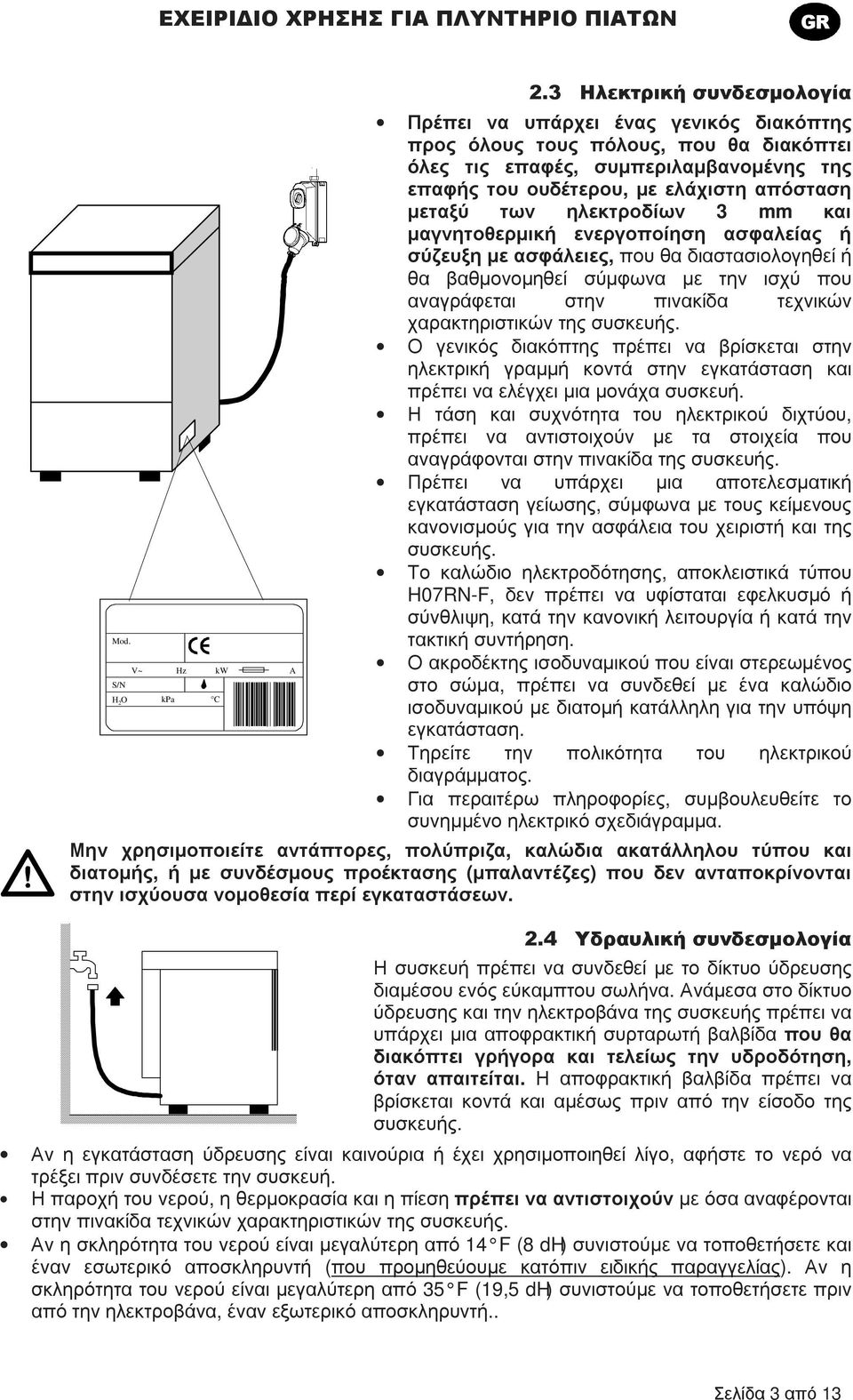 των ηλεκτροδίων 3 mm και µαγνητοθερµική ενεργοποίηση ασφαλείας ή σύζευξη µε ασφάλειες, που θα διαστασιολογηθεί ή θα βαθµονοµηθεί σύµφωνα µε την ισχύ που αναγράφεται στην πινακίδα τεχνικών