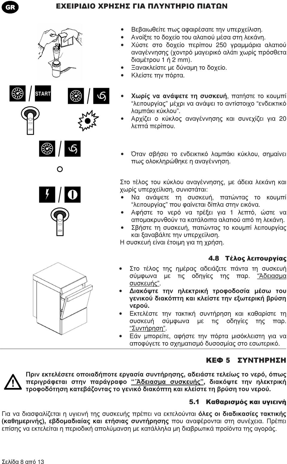 START Χωρίς να ανάψετε τη συσκευή, πατήστε το κουµπί λειτουργίας µέχρι να ανάψει το αντίστοιχο ενδεικτικό λαµπάκι κύκλου. Αρχίζει ο κύκλος αναγέννησης και συνεχίζει για 20 λεπτά περίπου.