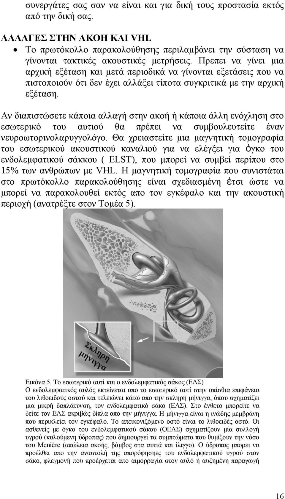 Πρεπει να γίνει μια αρχική εξέταση και μετά περιοδικά να γίνονται εξετάσεις που να πιστοποιούν ότι δεν έχει αλλάξει τίποτα συγκριτικά με την αρχική εξέταση.