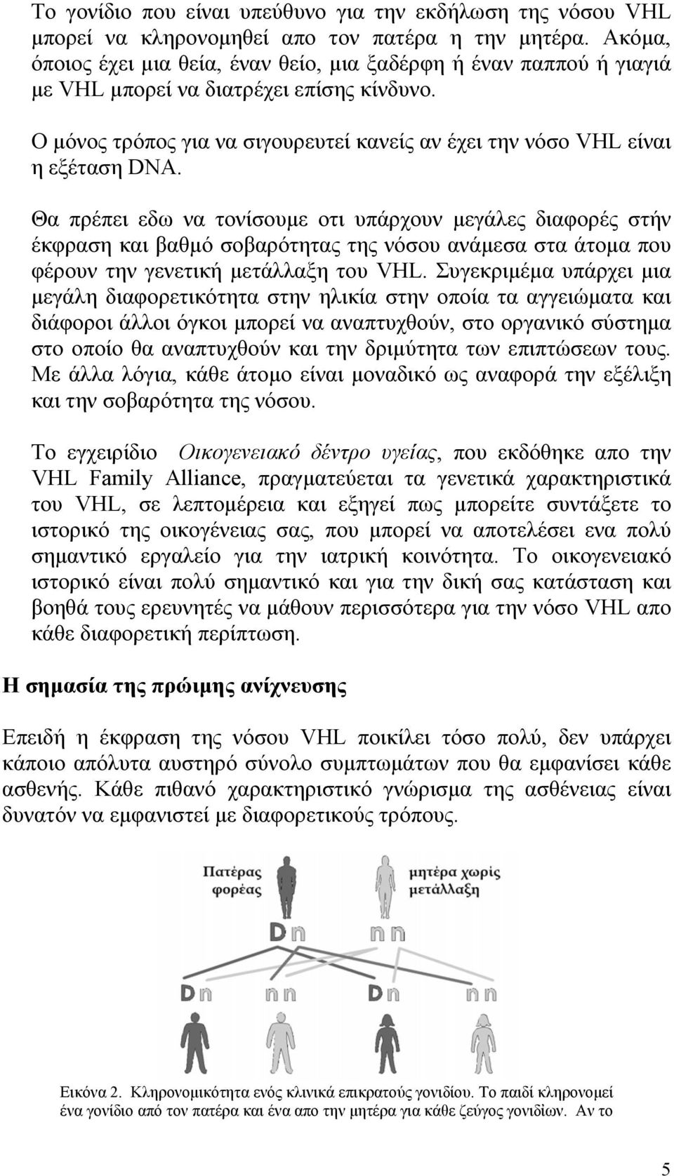 Θα πρέπει εδω να τονίσουμε οτι υπάρχουν μεγάλες διαφορές στήν έκφραση και βαθμό σοβαρότητας της νόσου ανάμεσα στα άτομα που φέρουν την γενετική μετάλλαξη του VHL.