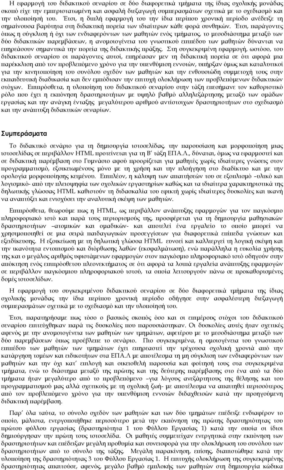 Έτσι, παράγοντες όπως η σύγκλιση ή όχι των ενδιαφερόντων των μαθητών ενός τμήματος, το μεσοδιάστημα μεταξύ των δύο διδακτικών παρεμβάσεων, η ανομοιογένεια του γνωστικού επιπέδου των μαθητών δύνανται