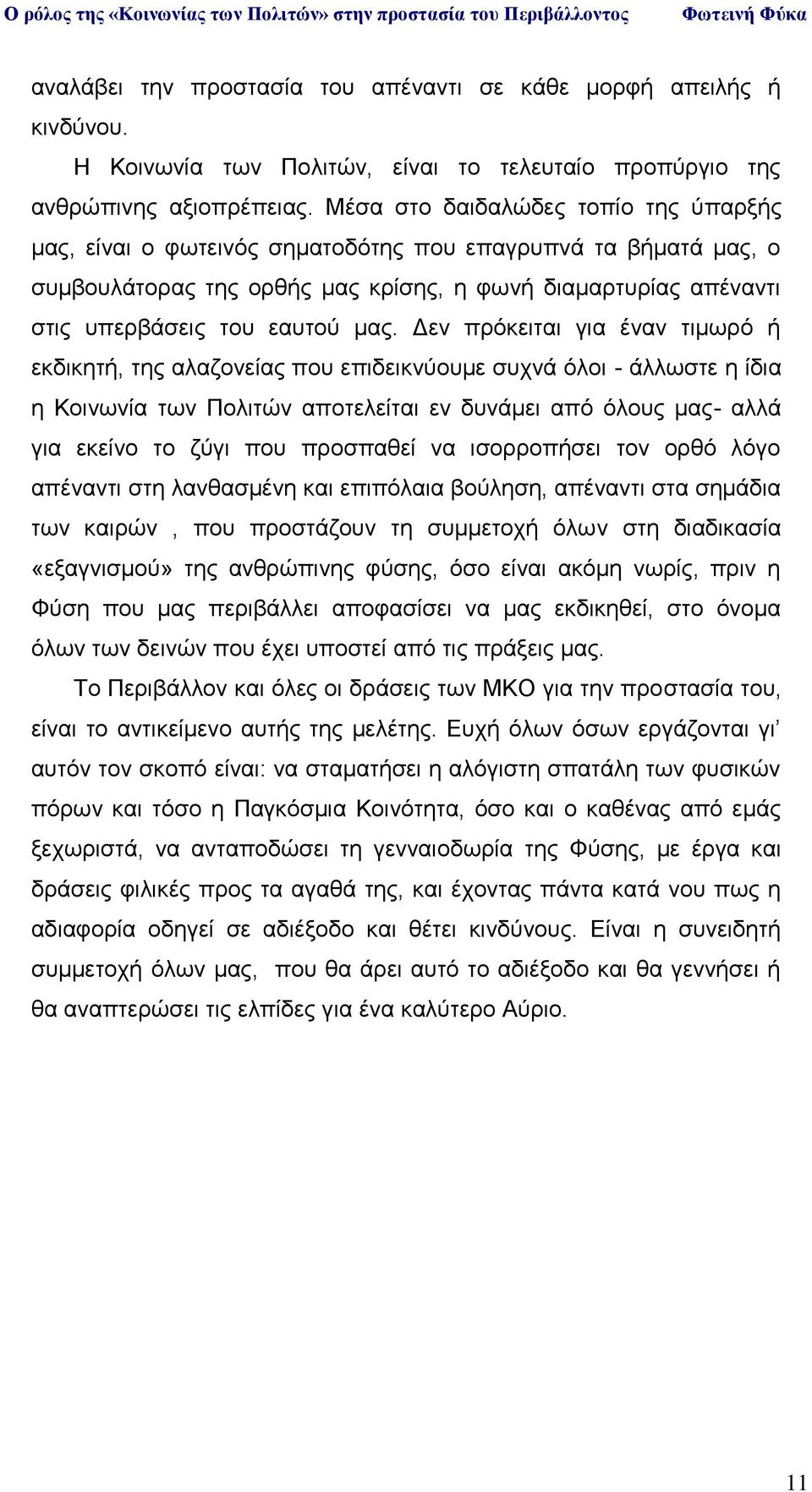 Δεν πρόκειται για έναν τιμωρό ή εκδικητή, της αλαζονείας που επιδεικνύουμε συχνά όλοι - άλλωστε η ίδια η Κοινωνία των Πολιτών αποτελείται εν δυνάμει από όλους μας- αλλά για εκείνο το ζύγι που